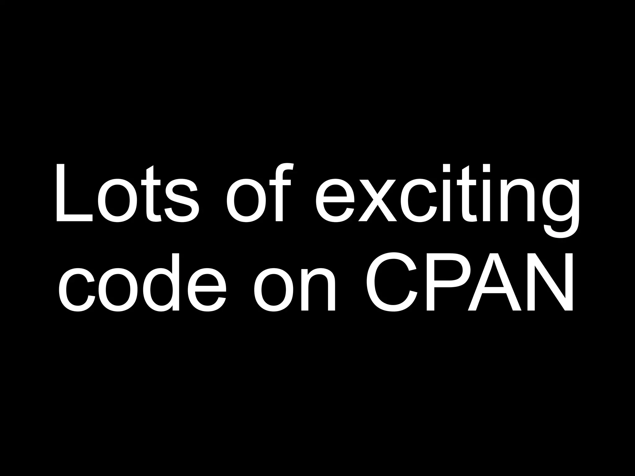 Lots of exciting
code on CPAN
 