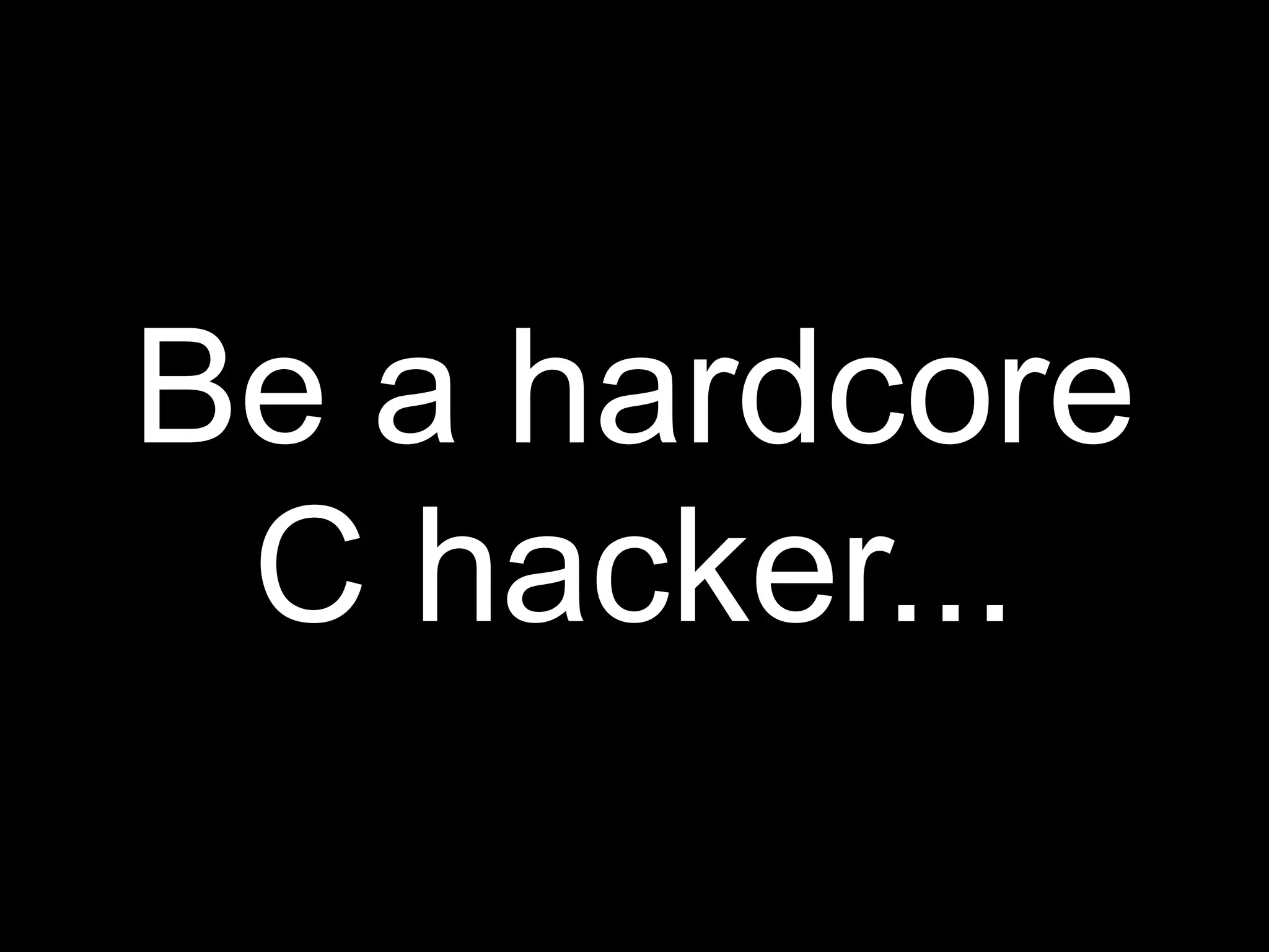 Be a hardcore
 C hacker...
 