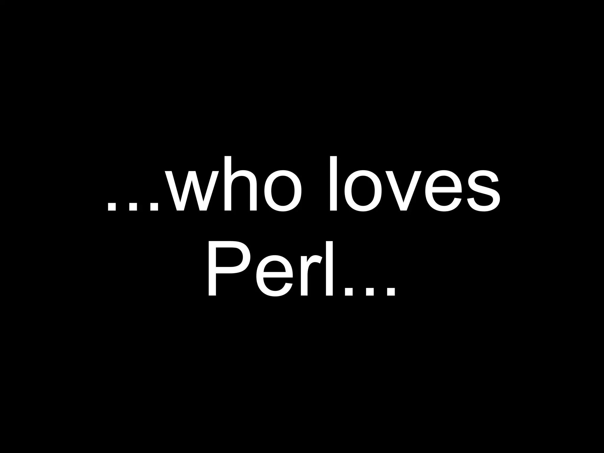 ...who loves
    Perl...
 