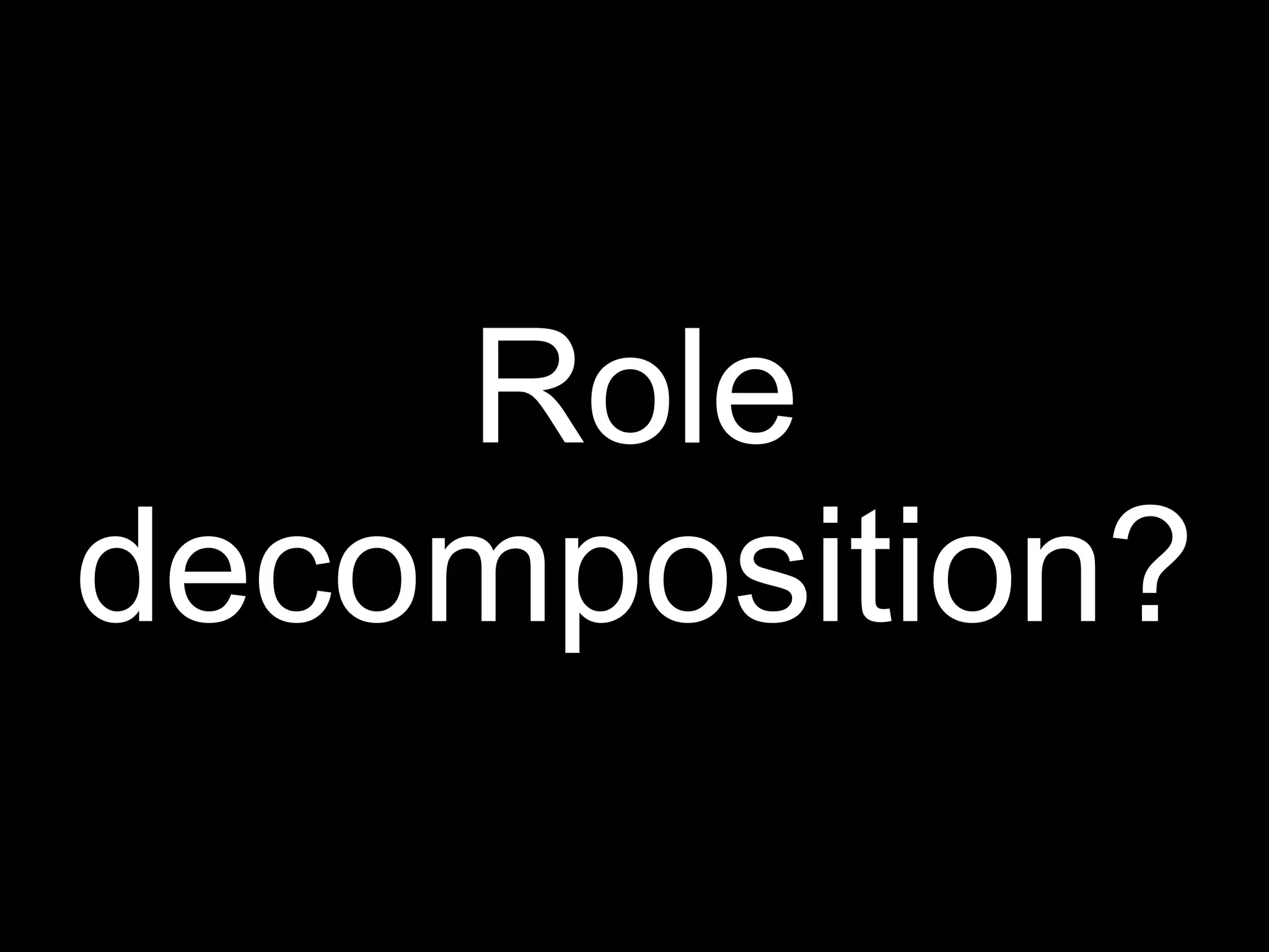 Role
decomposition?
 