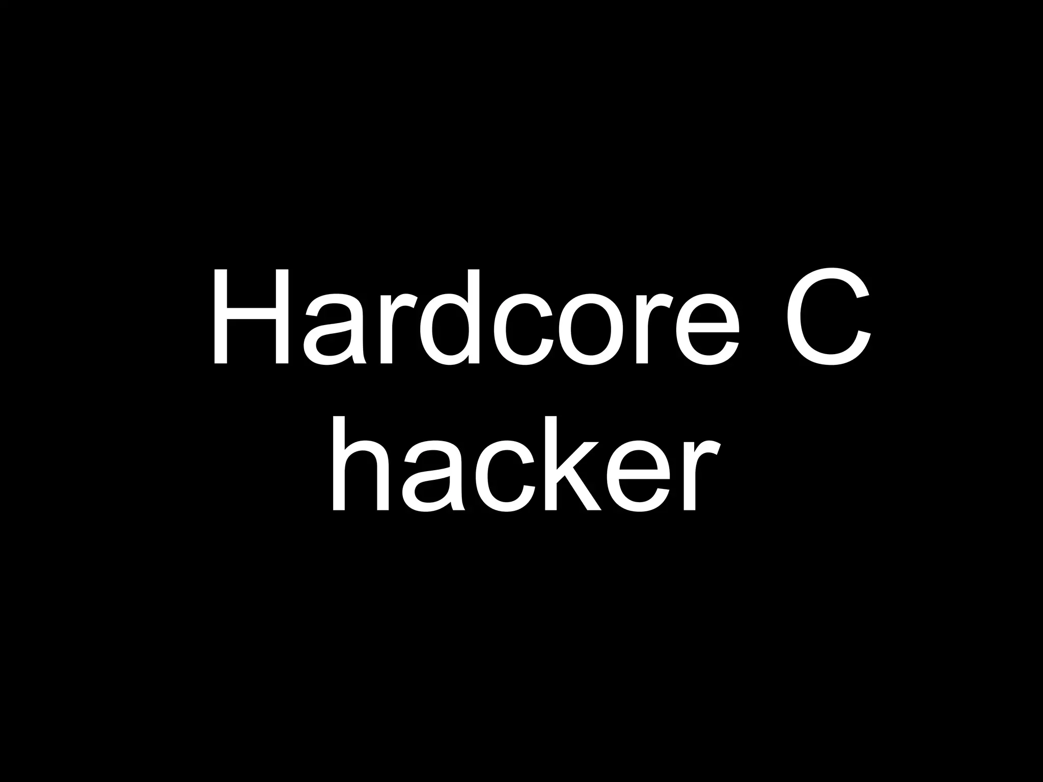 Hardcore C
 hacker
 