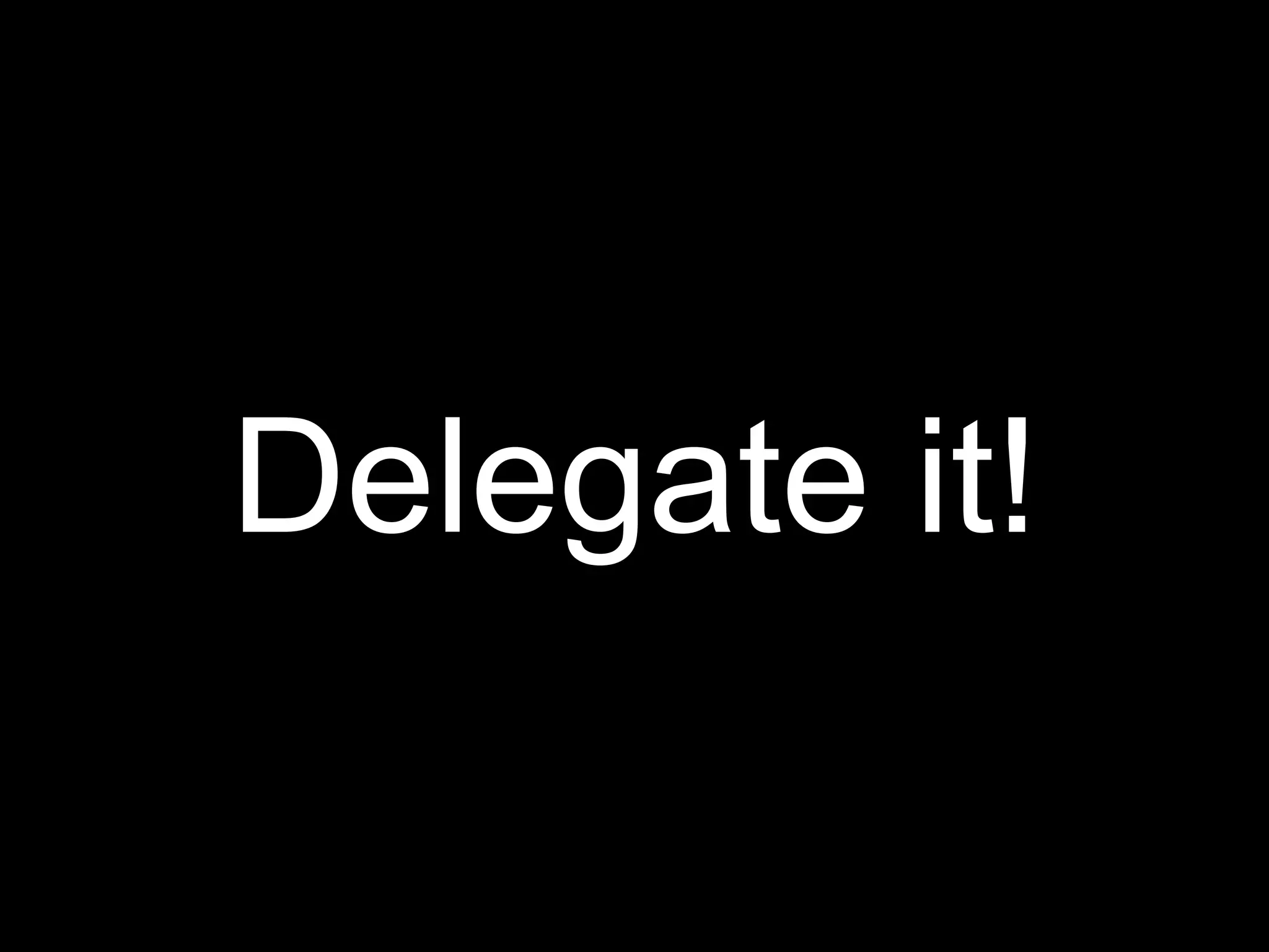 Delegate it!
 
