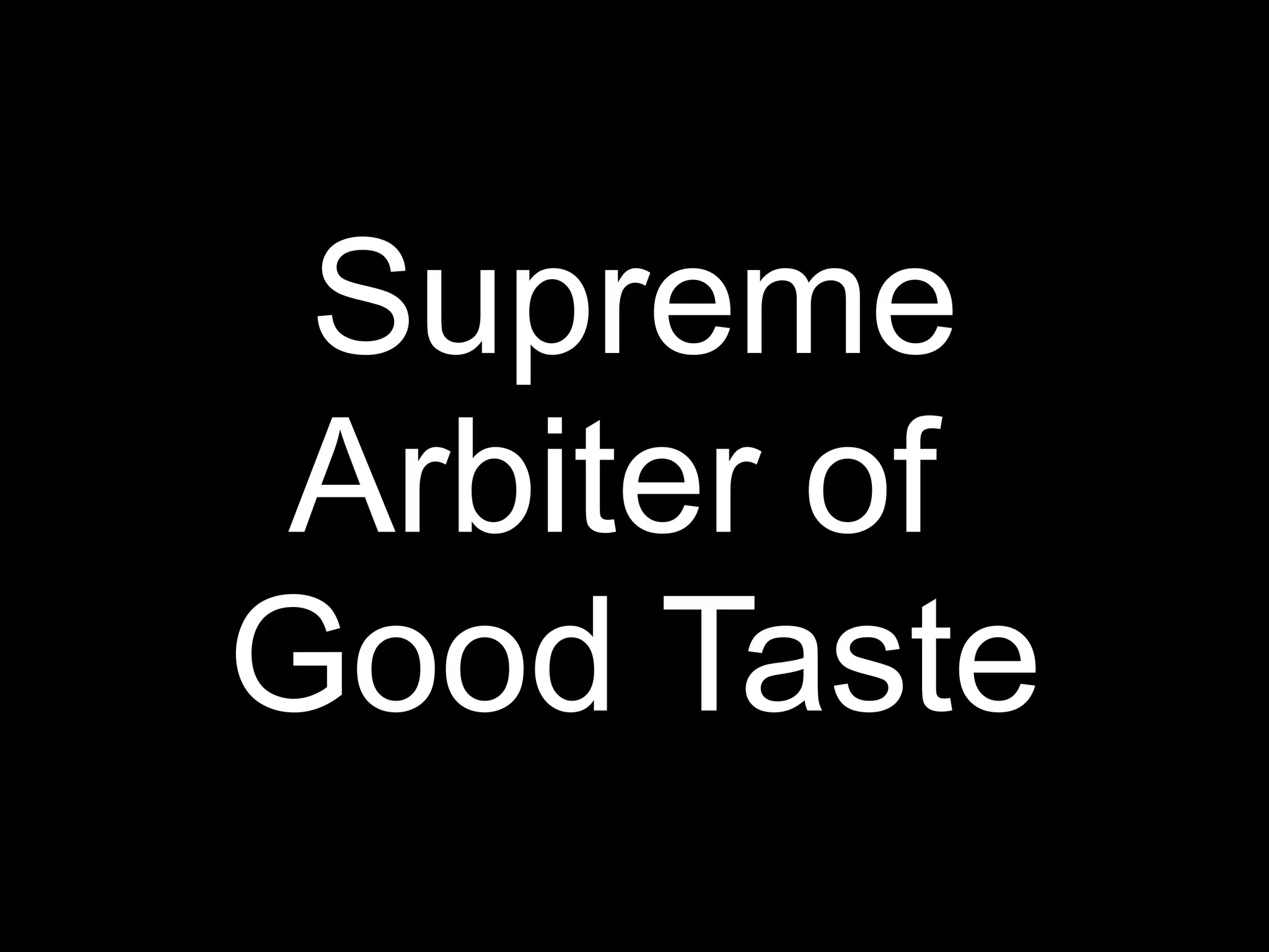 Supreme
Arbiter of
Good Taste
 