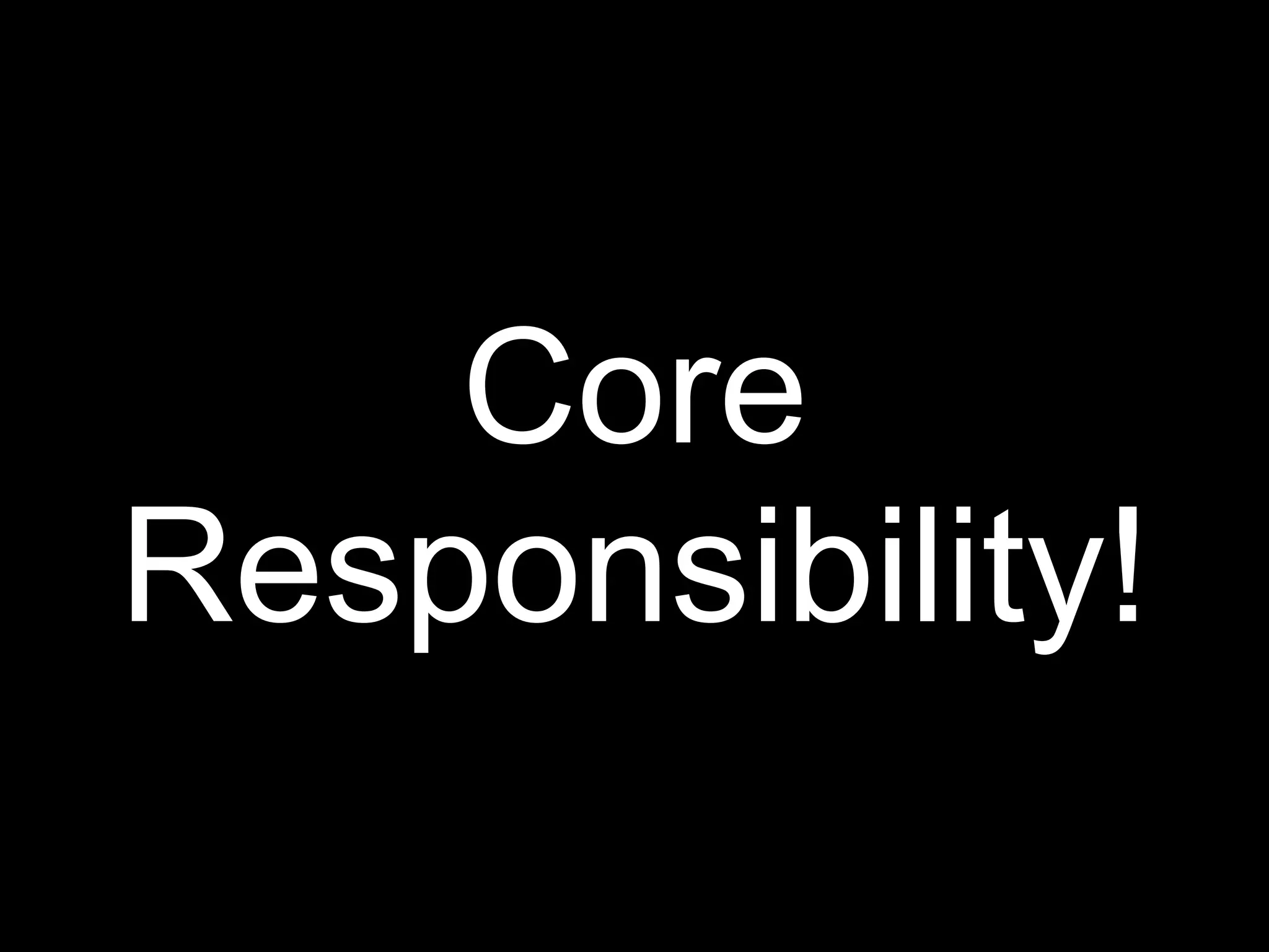 Core
Responsibility!
 