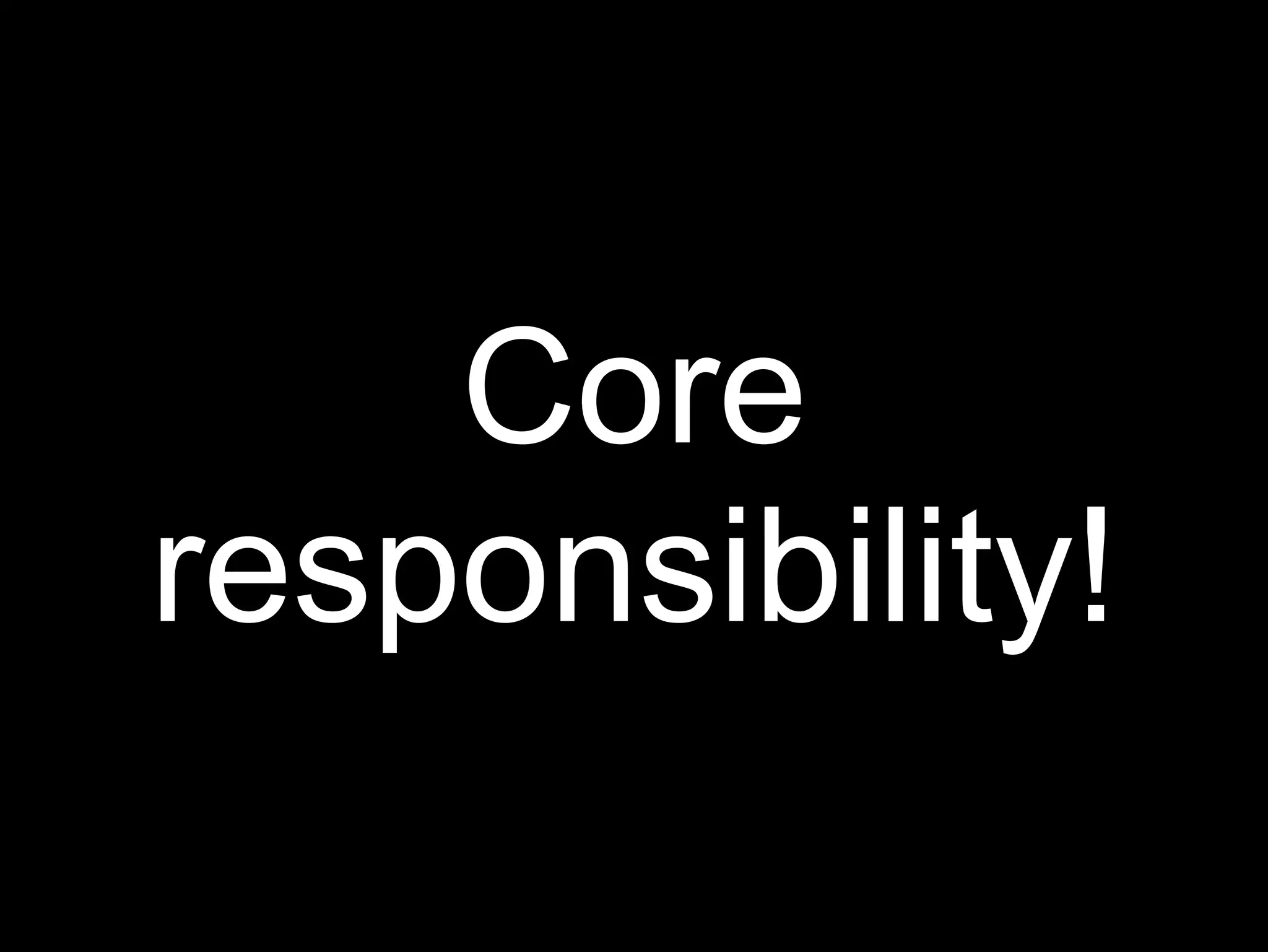 Core
responsibility!
 