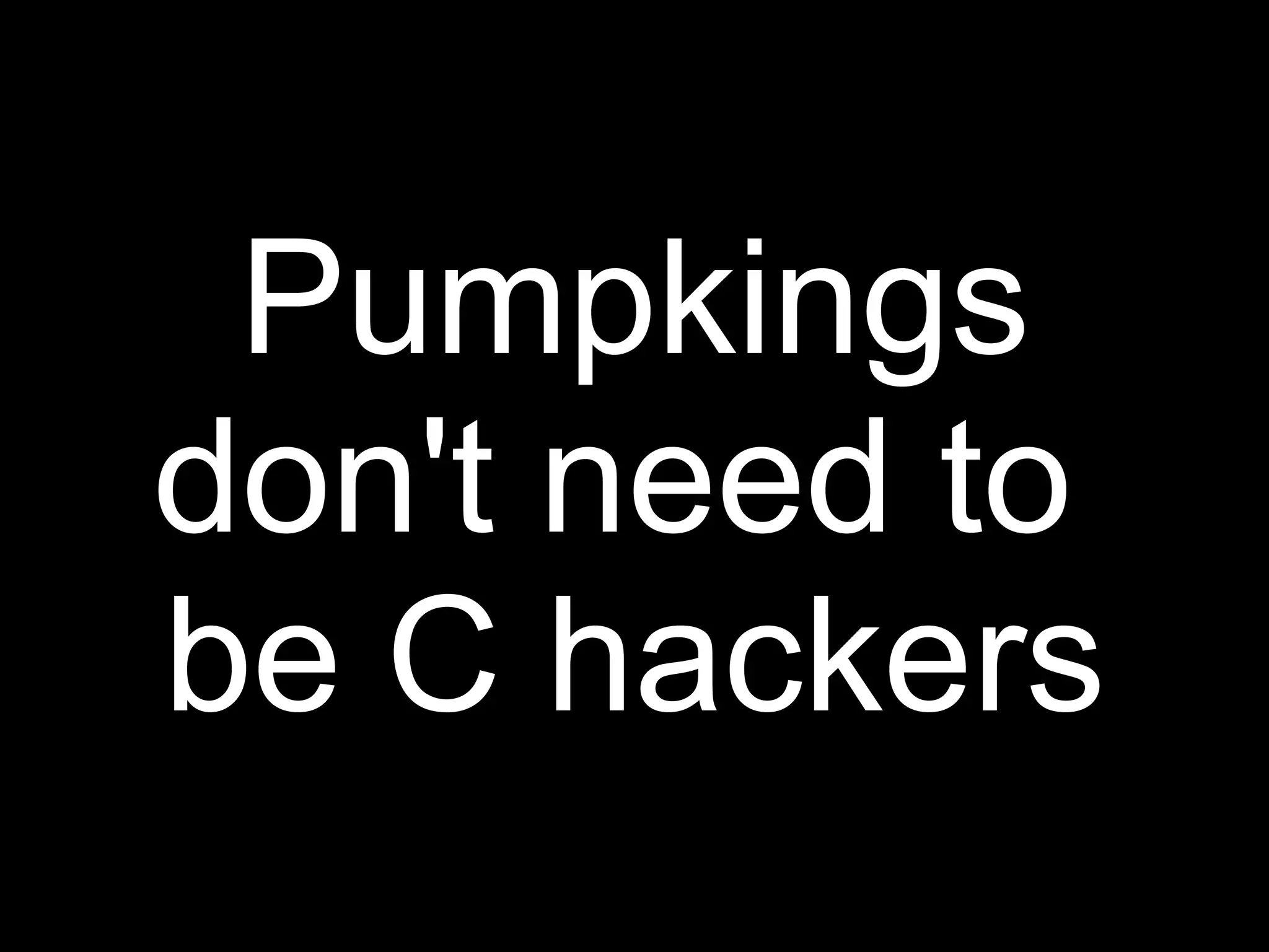 Pumpkings
don't need to
be C hackers
 