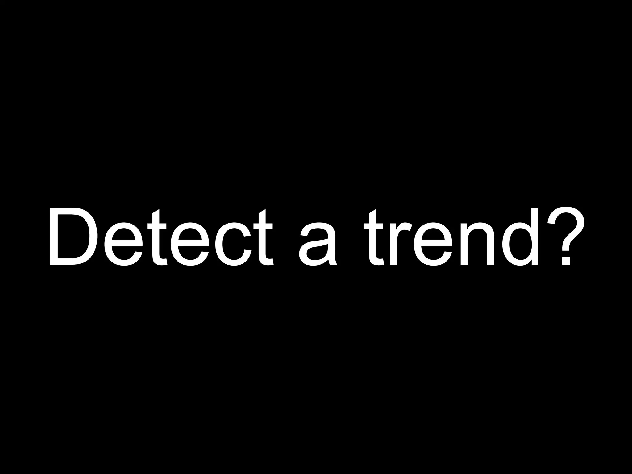Detect a trend?
 