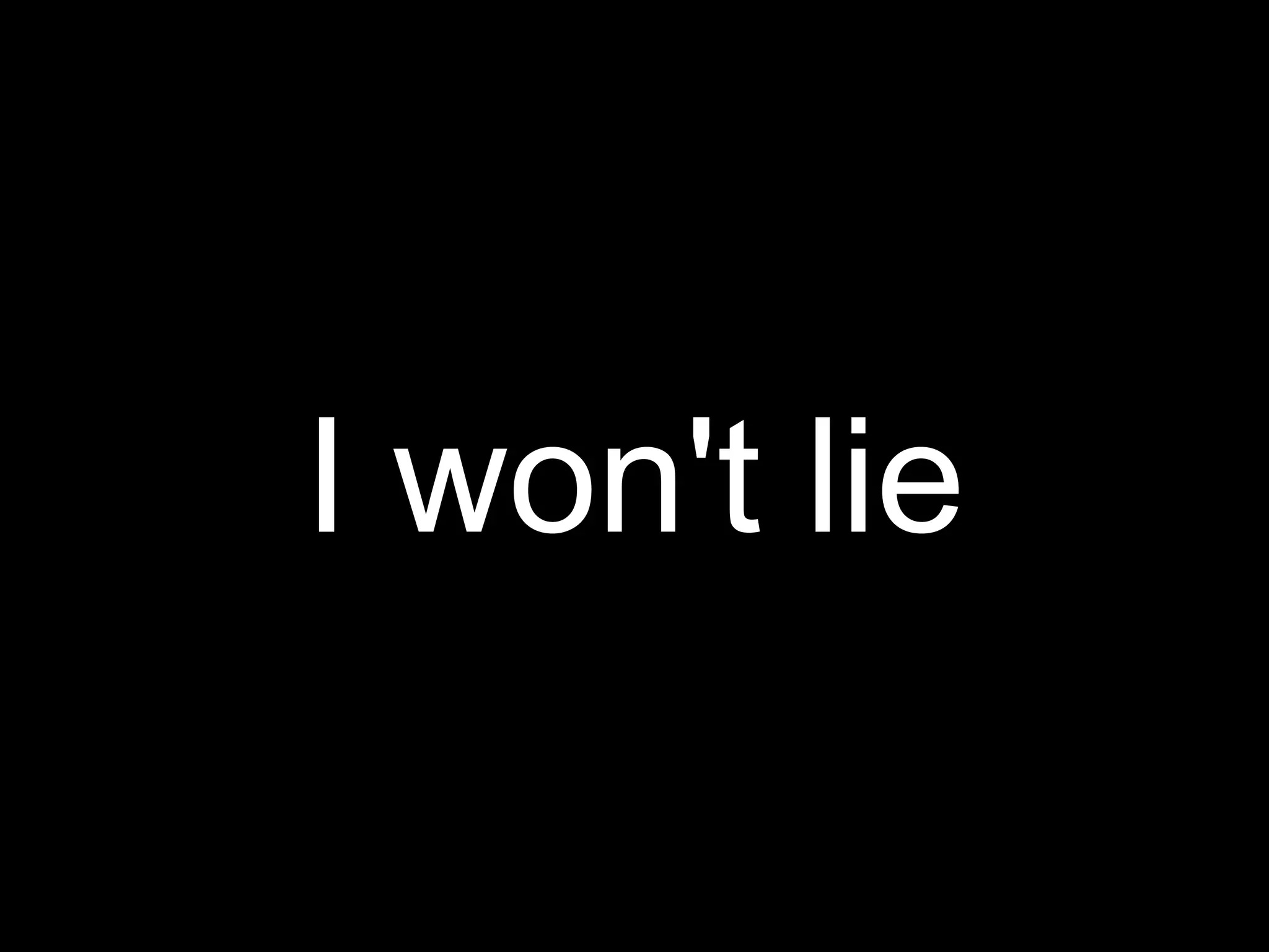 I won't lie
 
