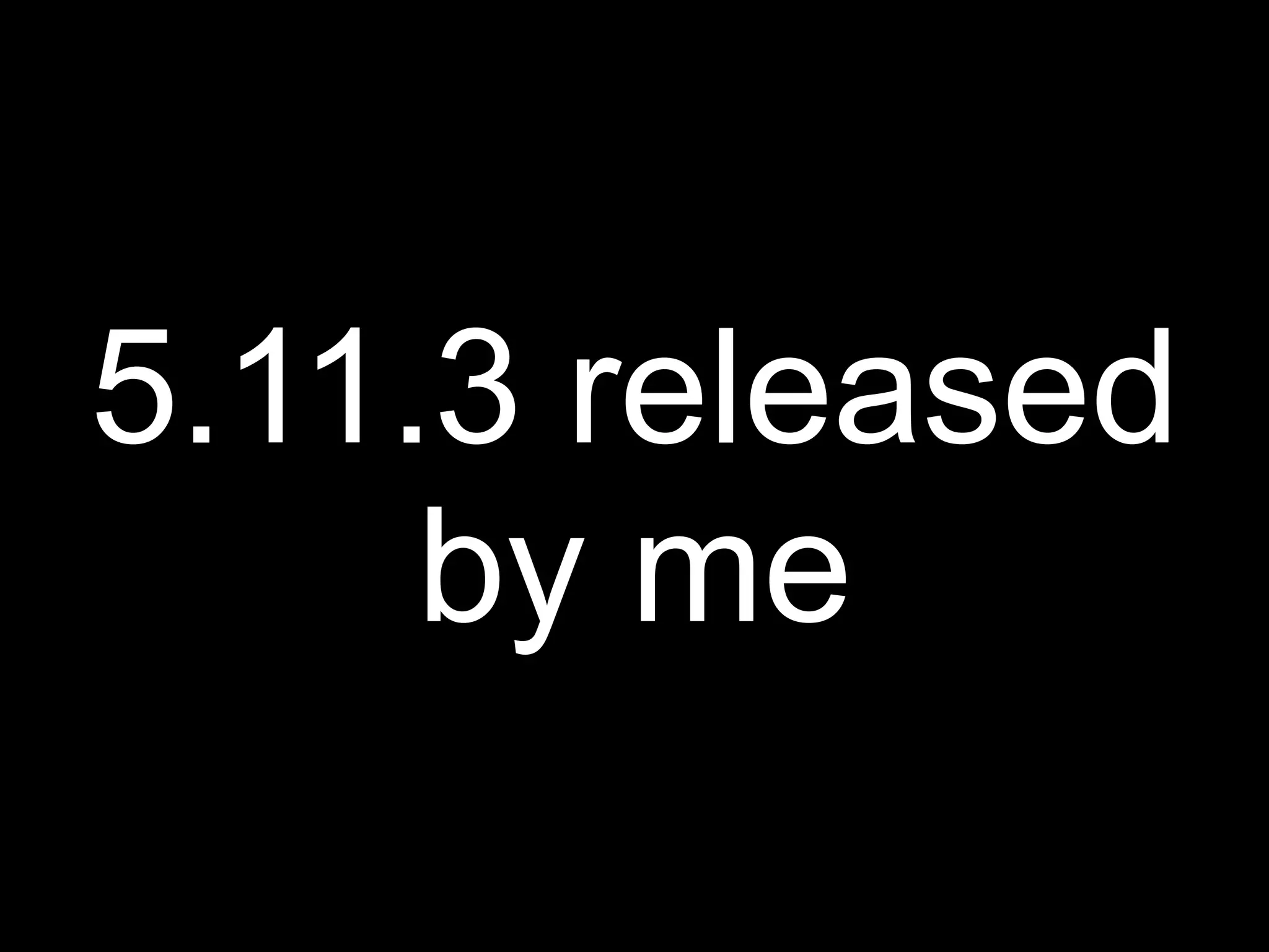 5.11.3 released
     by me
 