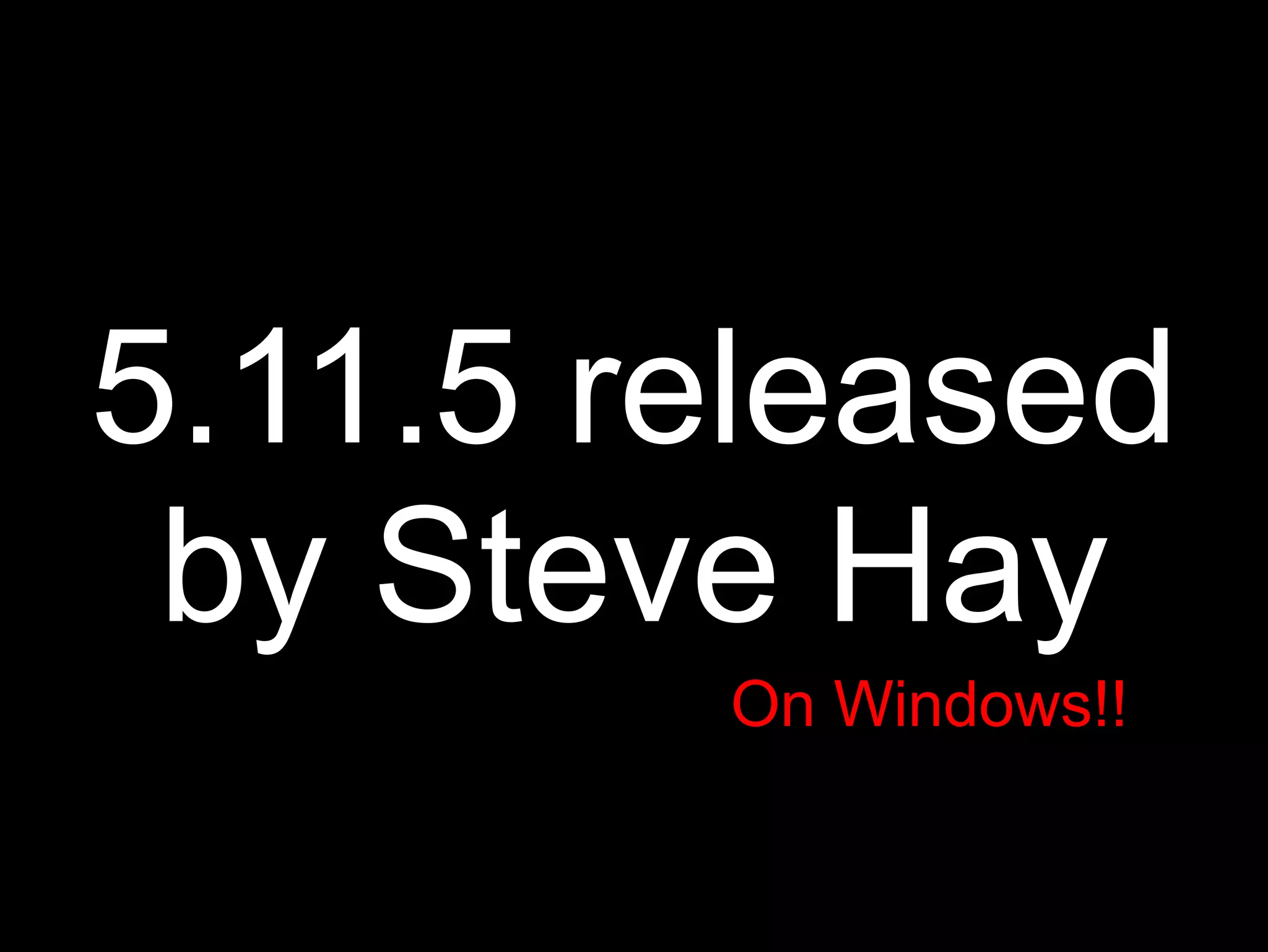 5.11.5 released
 by Steve Hay
        On Windows!!
 