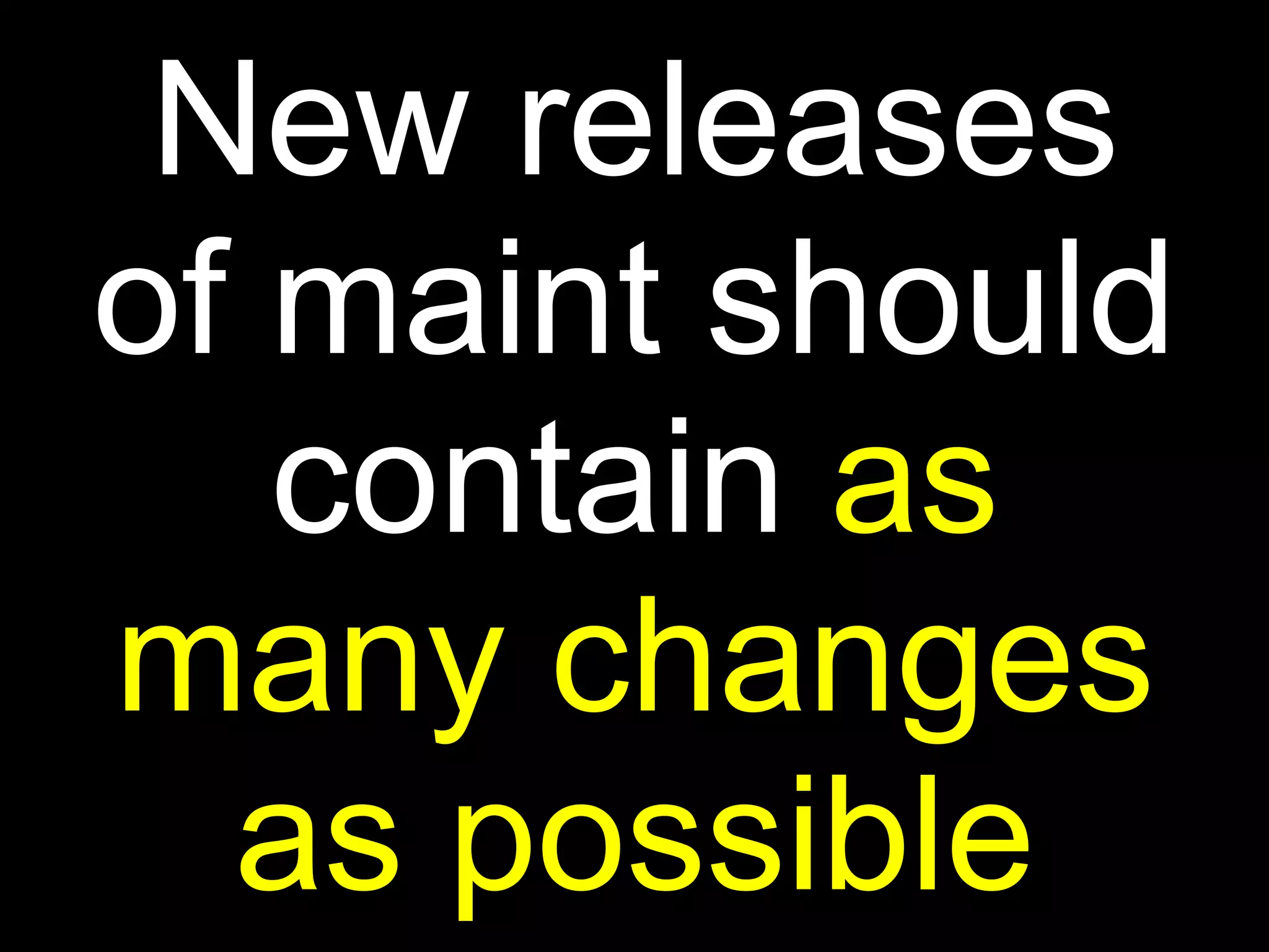 New releases
of maint should
   contain as
many changes
  as possible
 