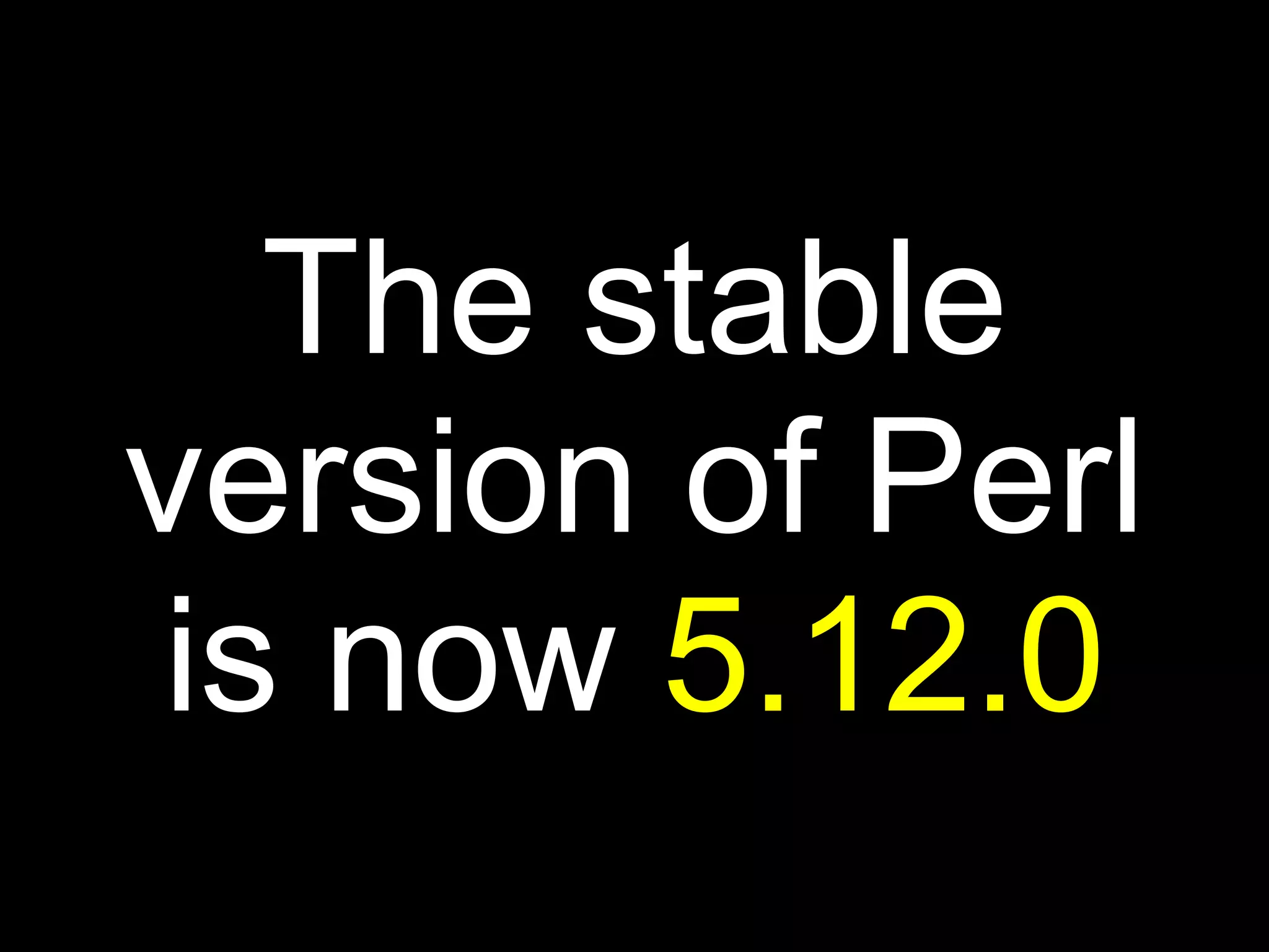 The stable
version of Perl
 is now 5.12.0
 