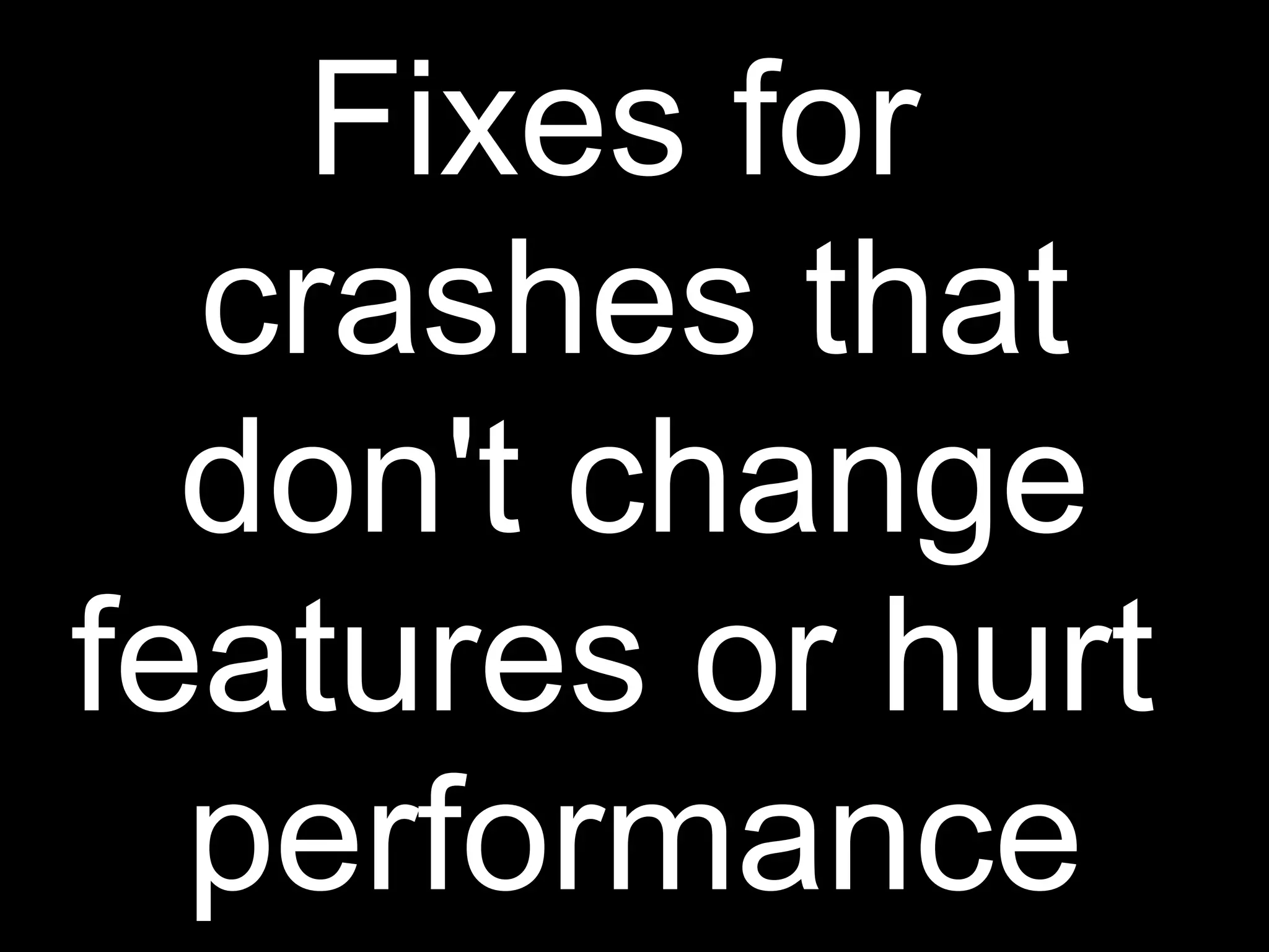 Fixes for
  crashes that
  don't change
features or hurt
  performance
 