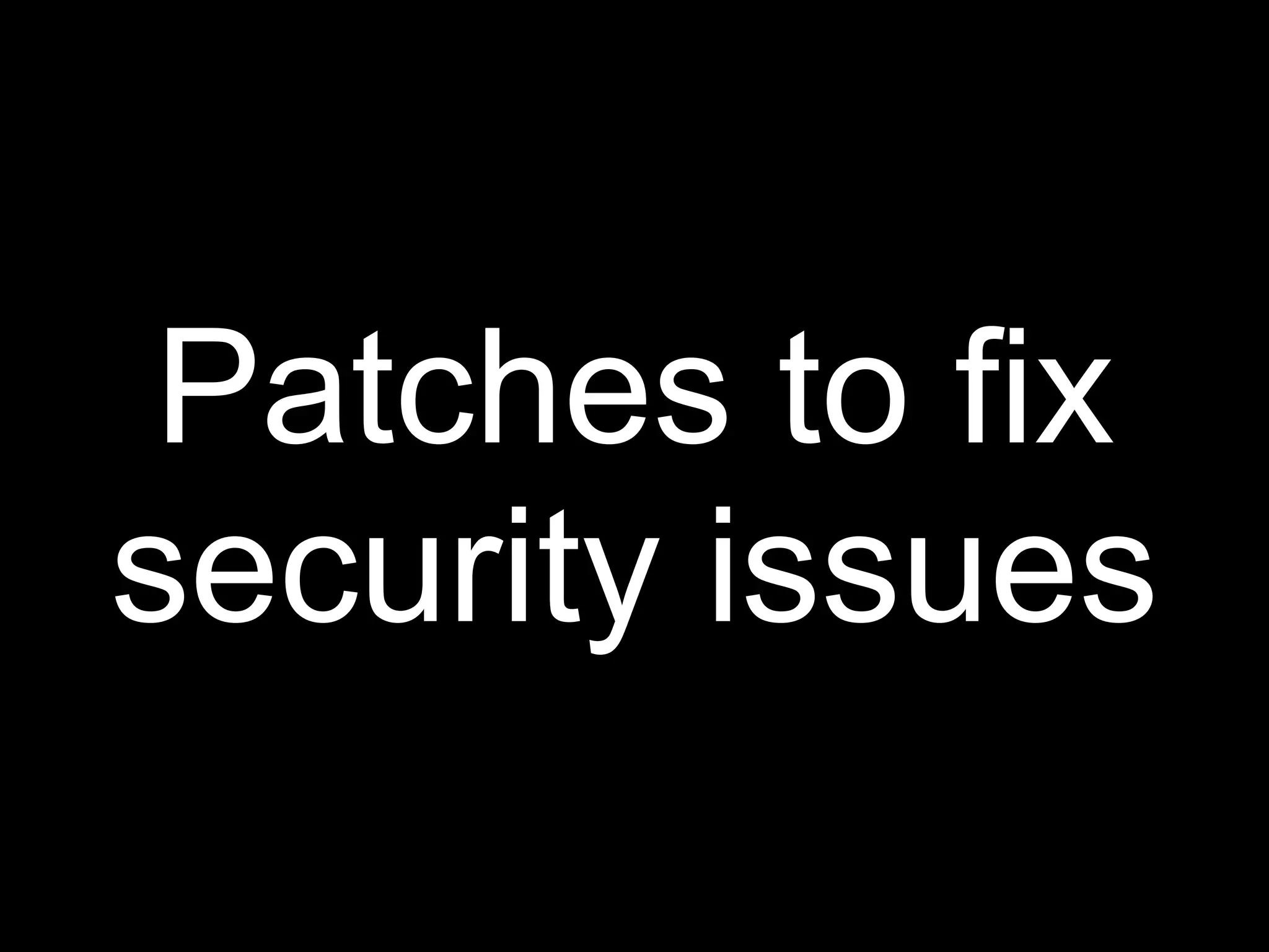Patches to fix
security issues
 