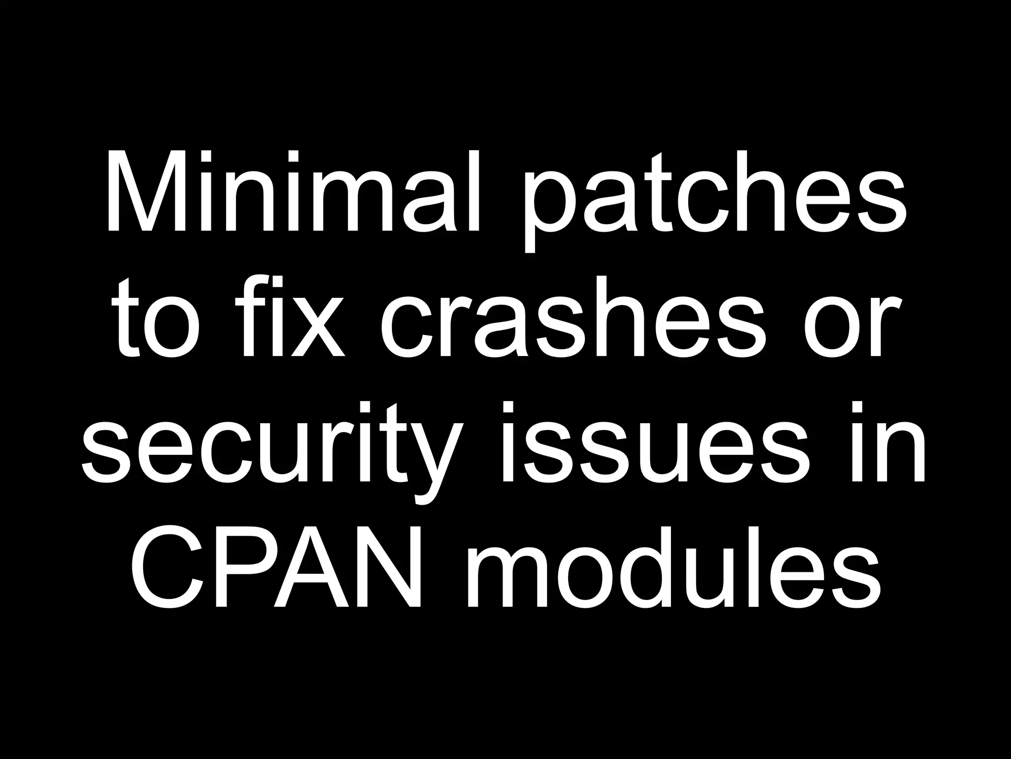 Minimal patches
 to fix crashes or
security issues in
  CPAN modules
 