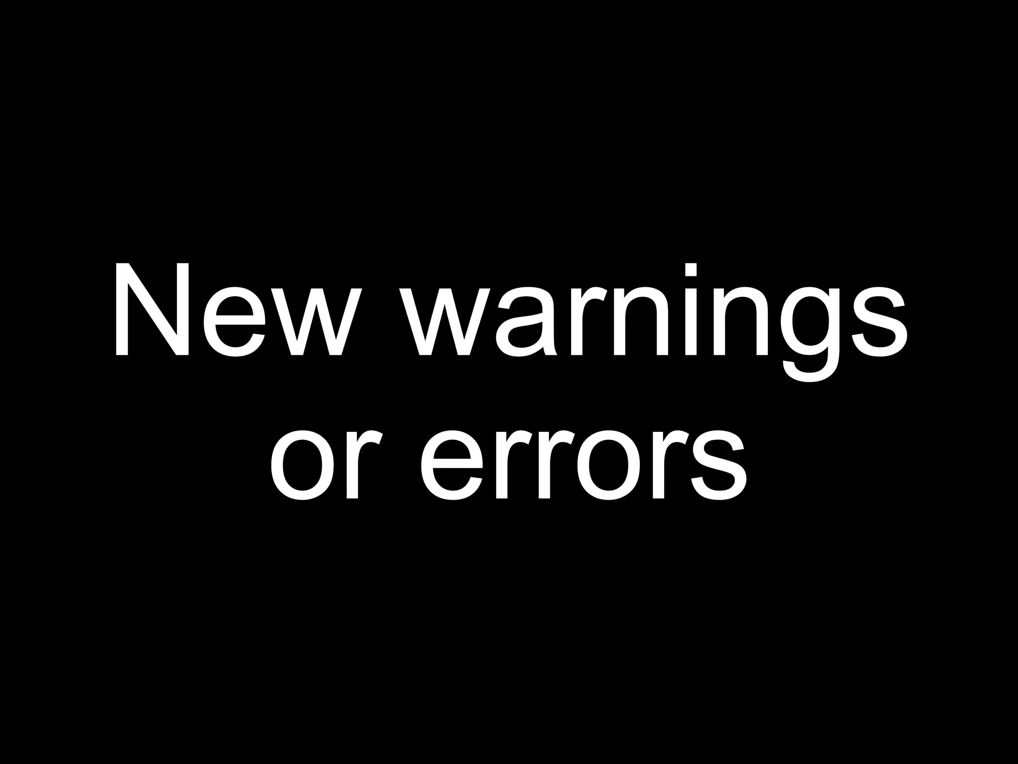 New warnings
  or errors
 