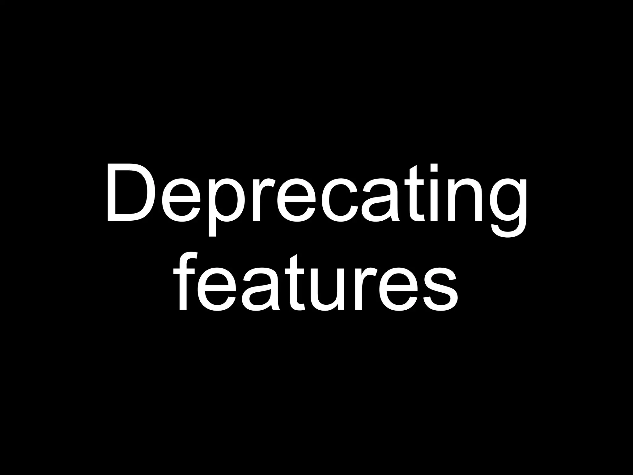 Deprecating
 features
 