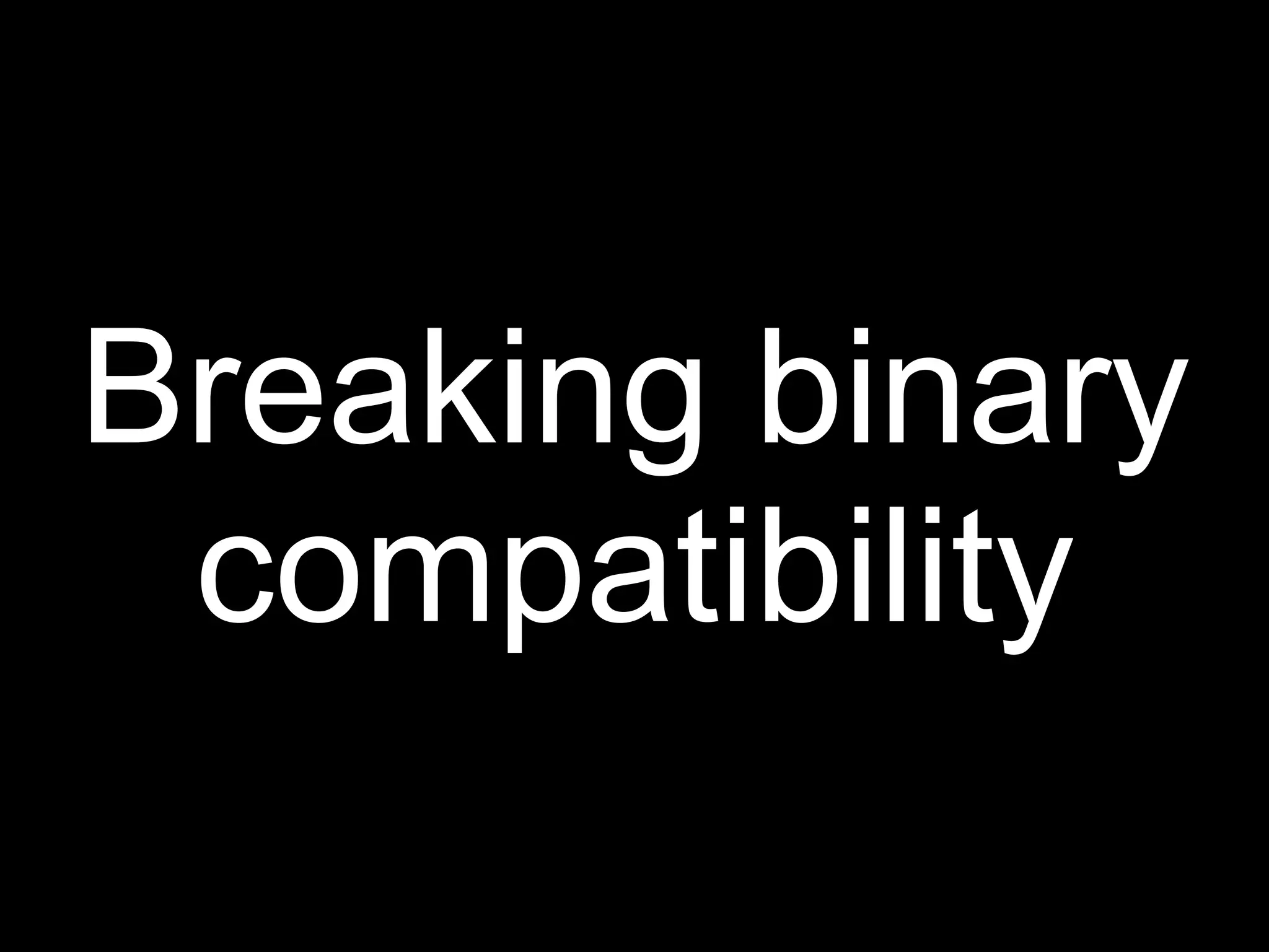 Breaking binary
 compatibility
 