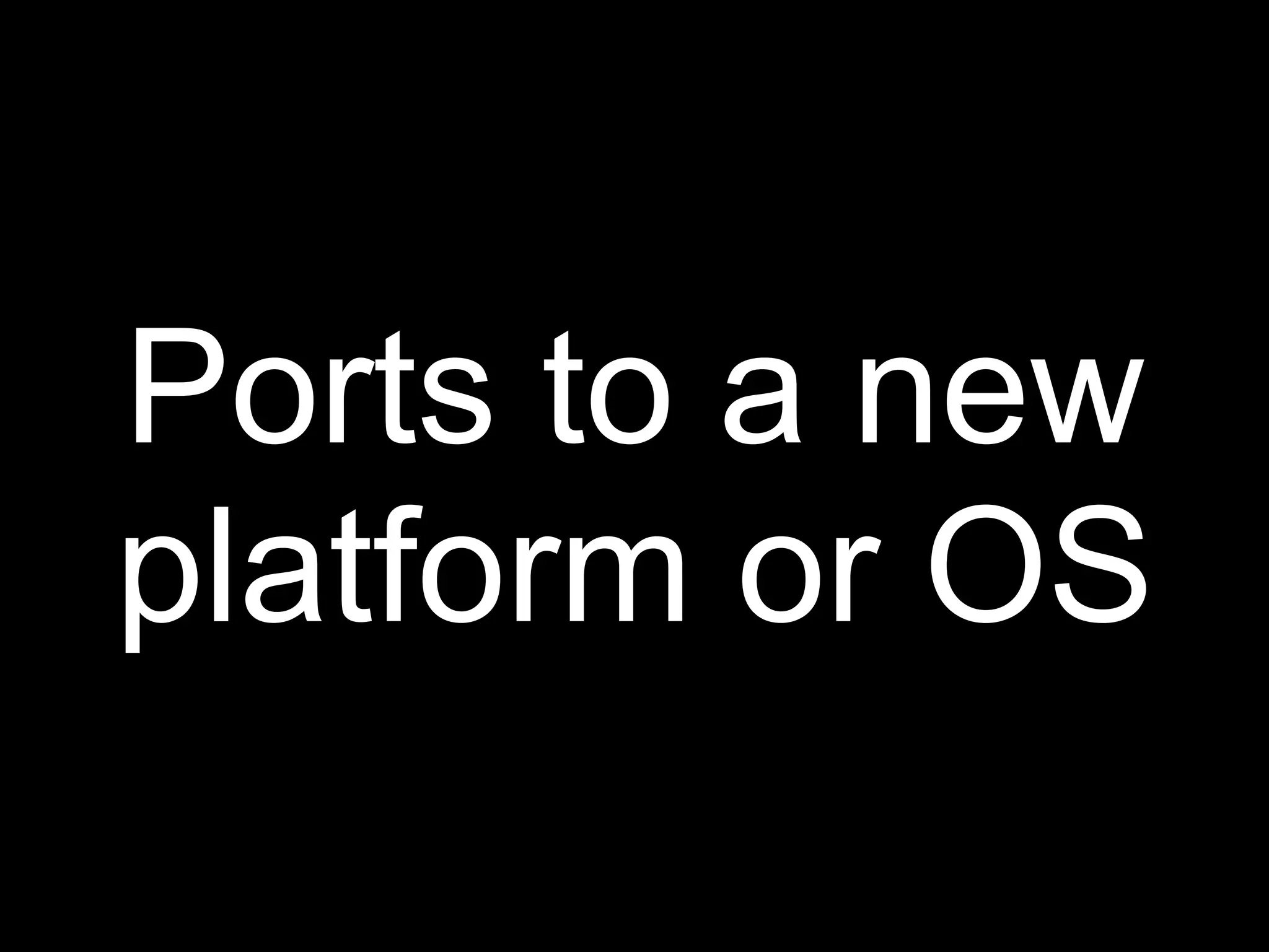 Ports to a new
platform or OS
 
