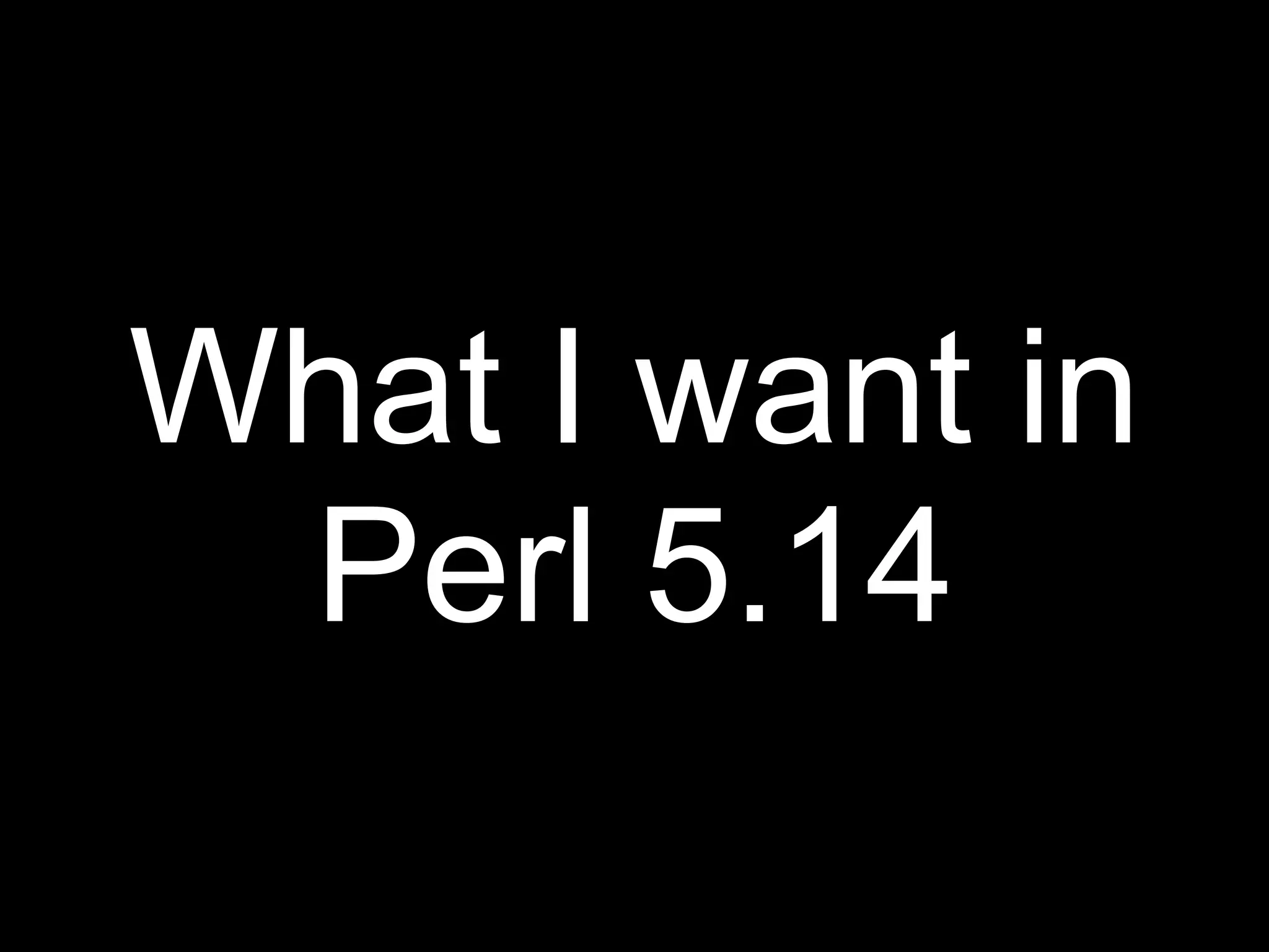 What I want in
 Perl 5.14
 