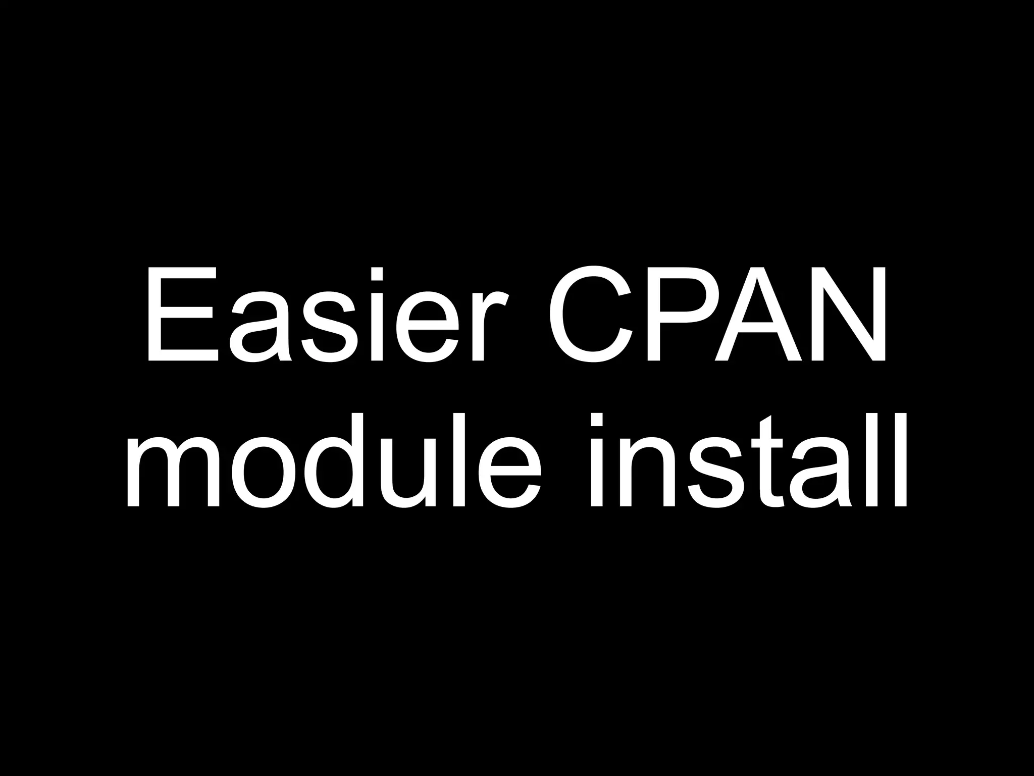 Easier CPAN
module install
 