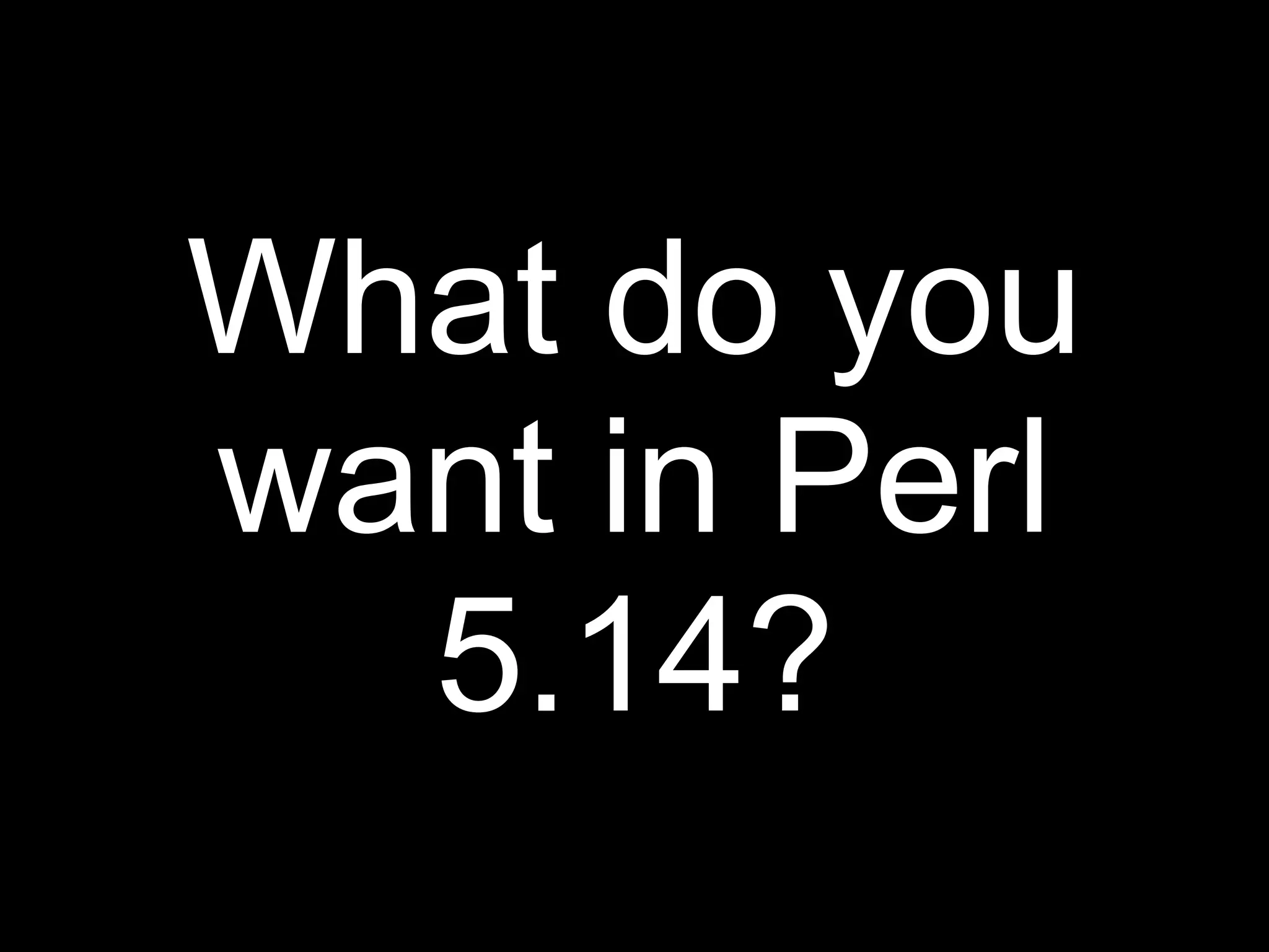 What do you
want in Perl
  5.14?
 