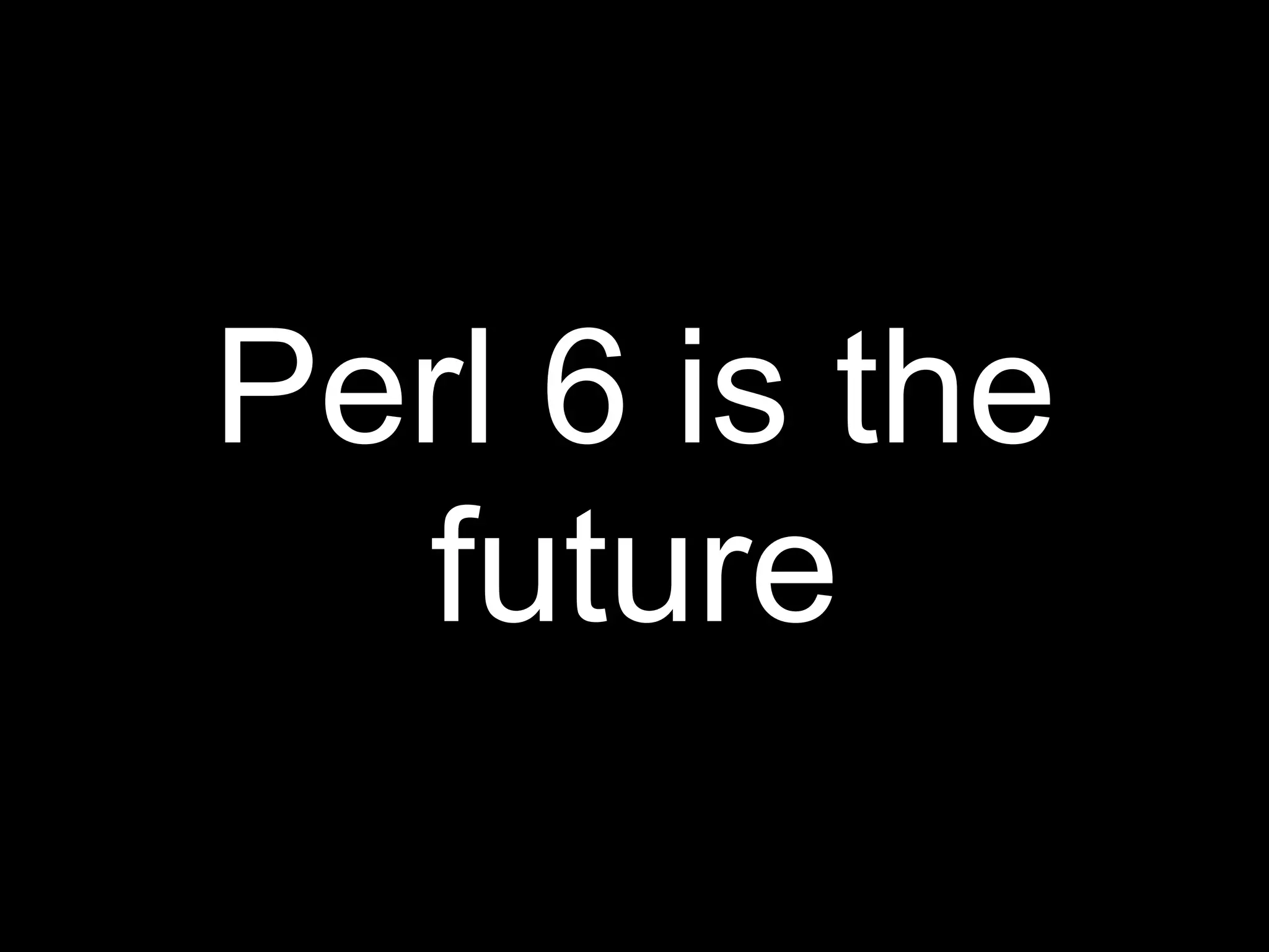 Perl 6 is the
  future
 