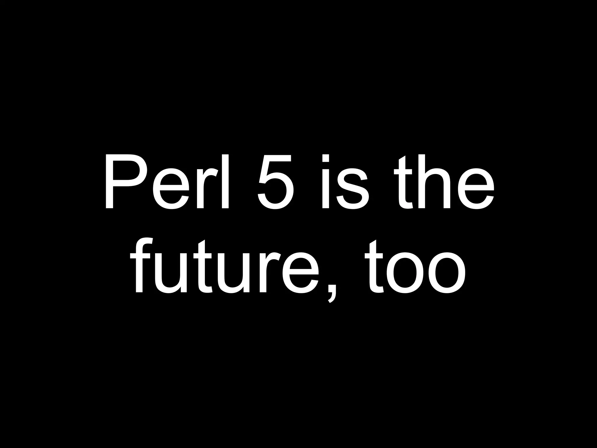 Perl 5 is the
 future, too
 