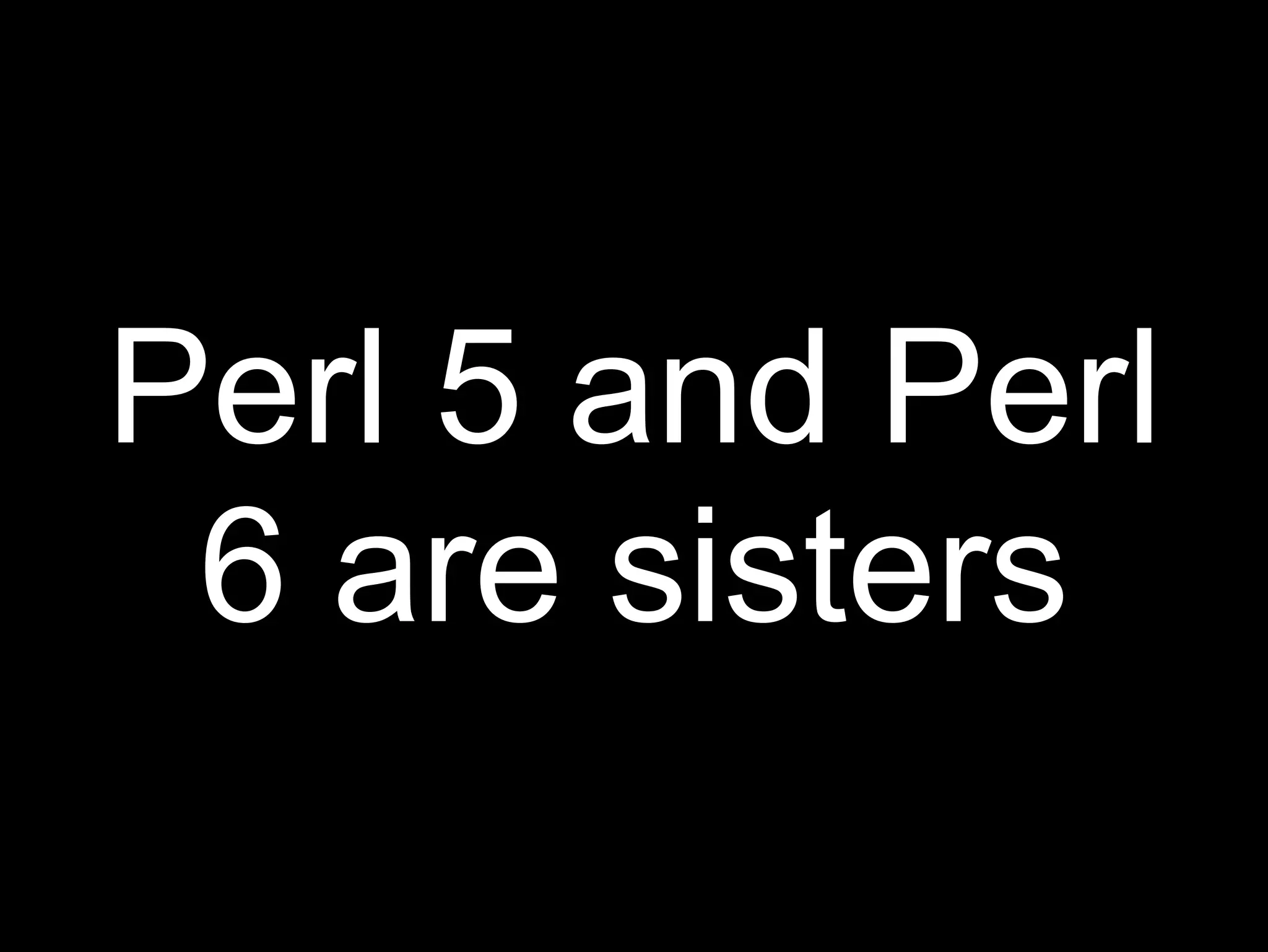 Perl 5 and Perl
 6 are sisters
 