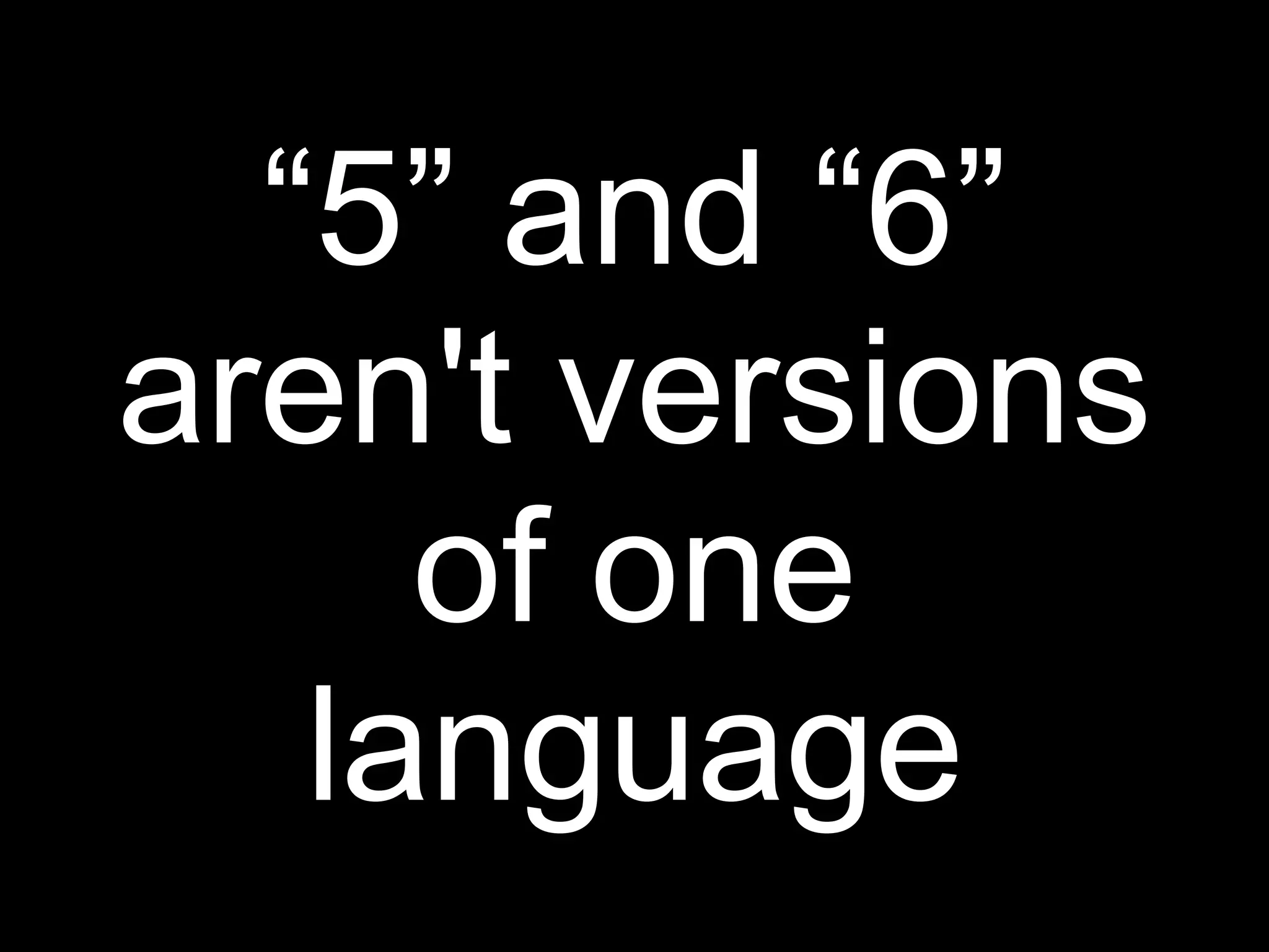 “5” and “6”
aren't versions
     of one
   language
 