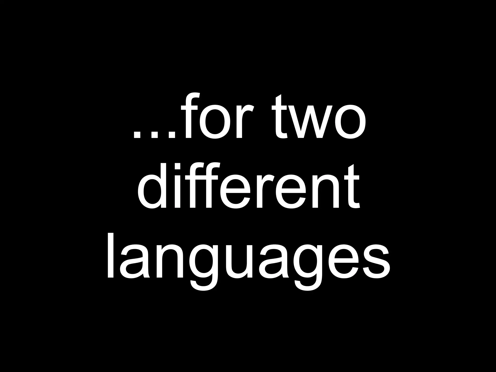 ...for two
  different
languages
 