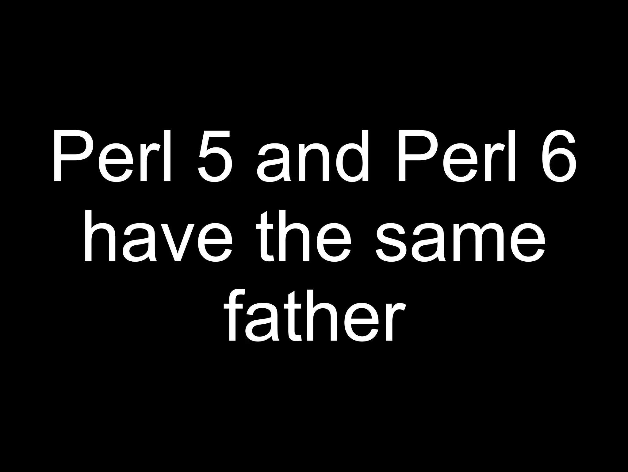 Perl 5 and Perl 6
 have the same
      father
 