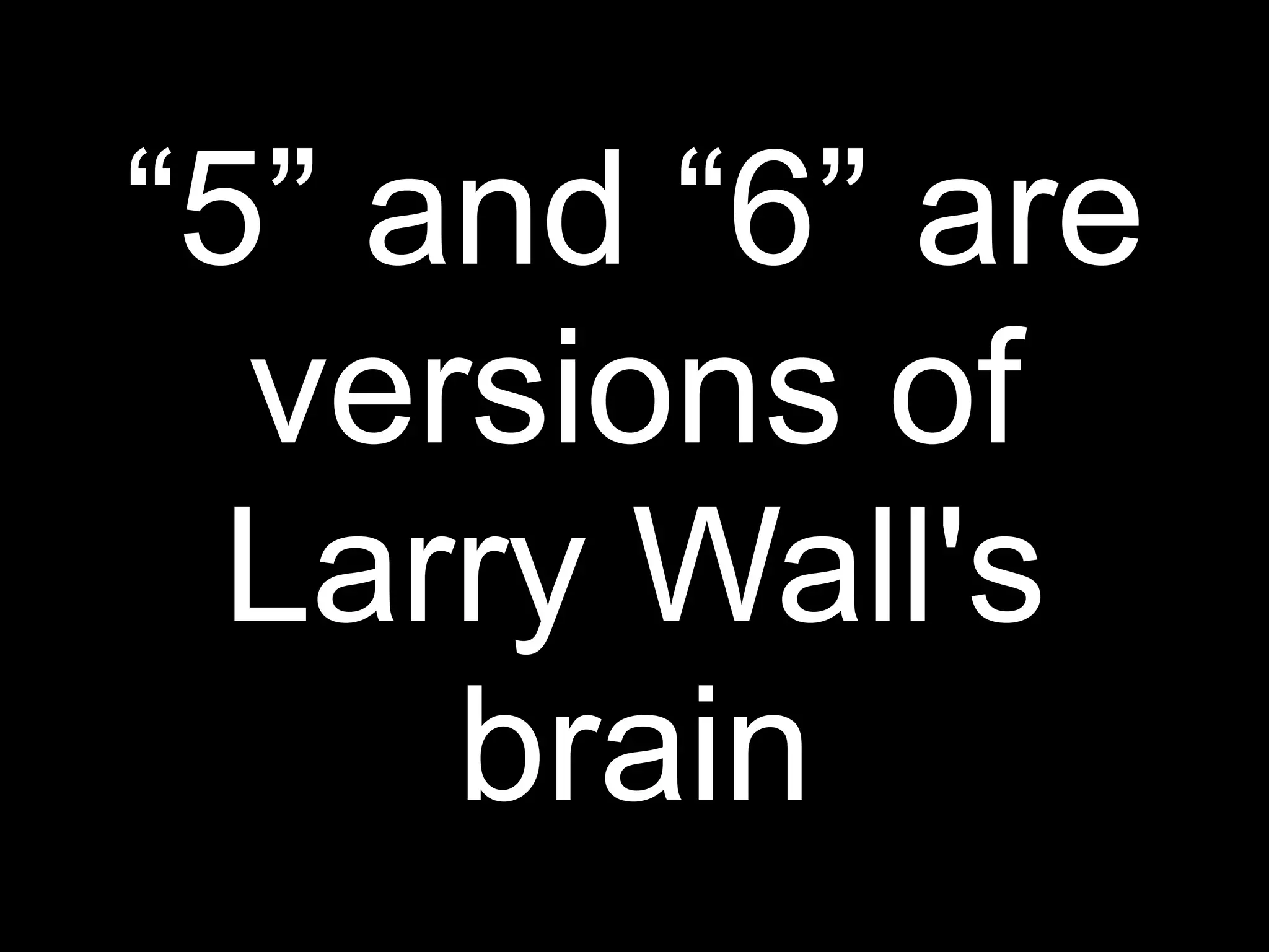“5” and “6” are
  versions of
  Larry Wall's
     brain
 