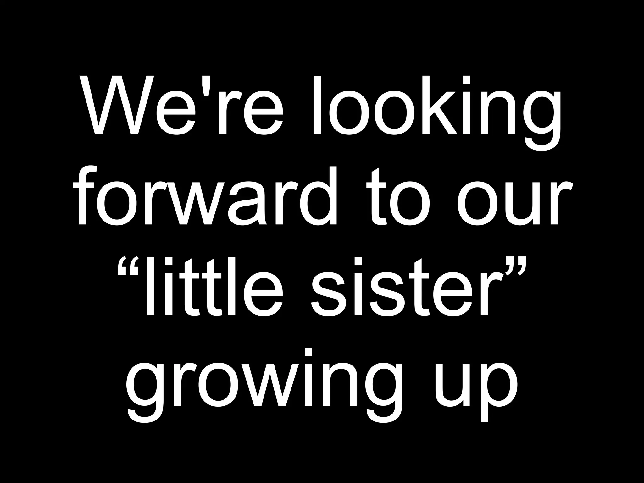 We're looking
forward to our
 “little sister”
  growing up
 