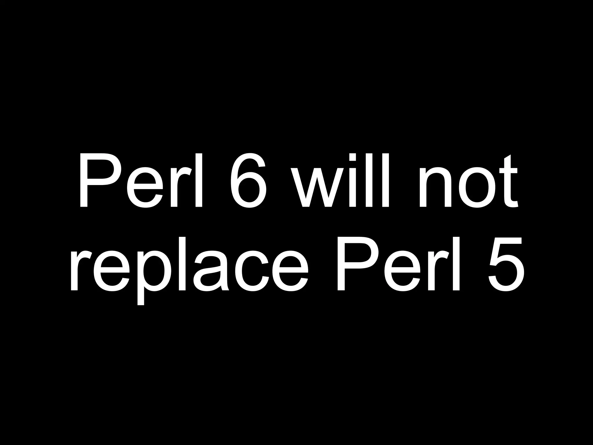 Perl 6 will not
replace Perl 5
 
