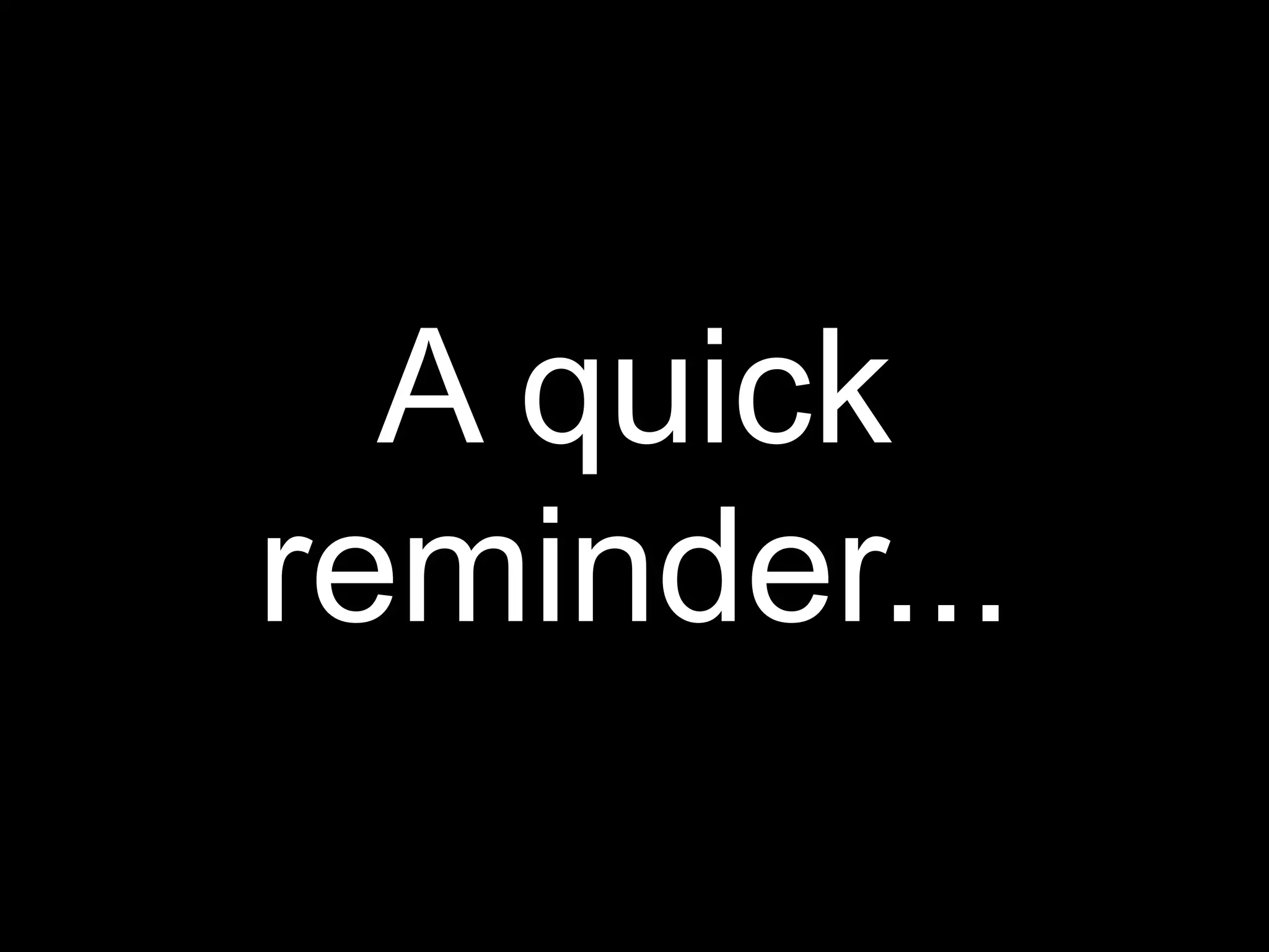 A quick
reminder...
 