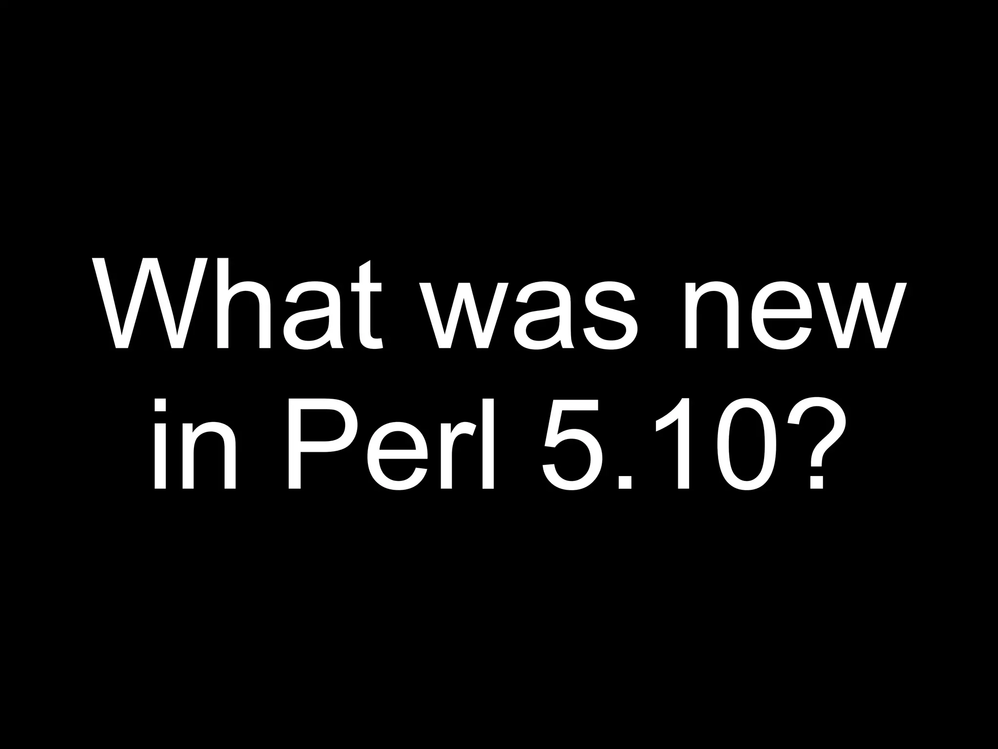 What was new
in Perl 5.10?
 