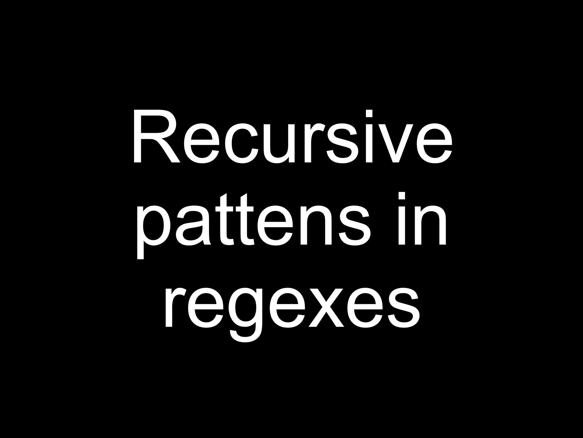 Recursive
pattens in
 regexes
 