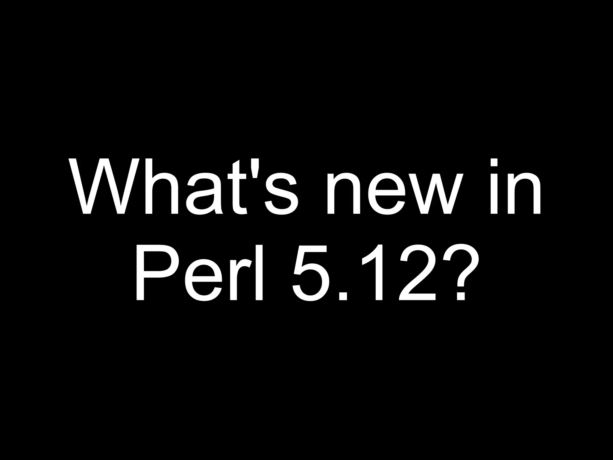 What's new in
 Perl 5.12?
 