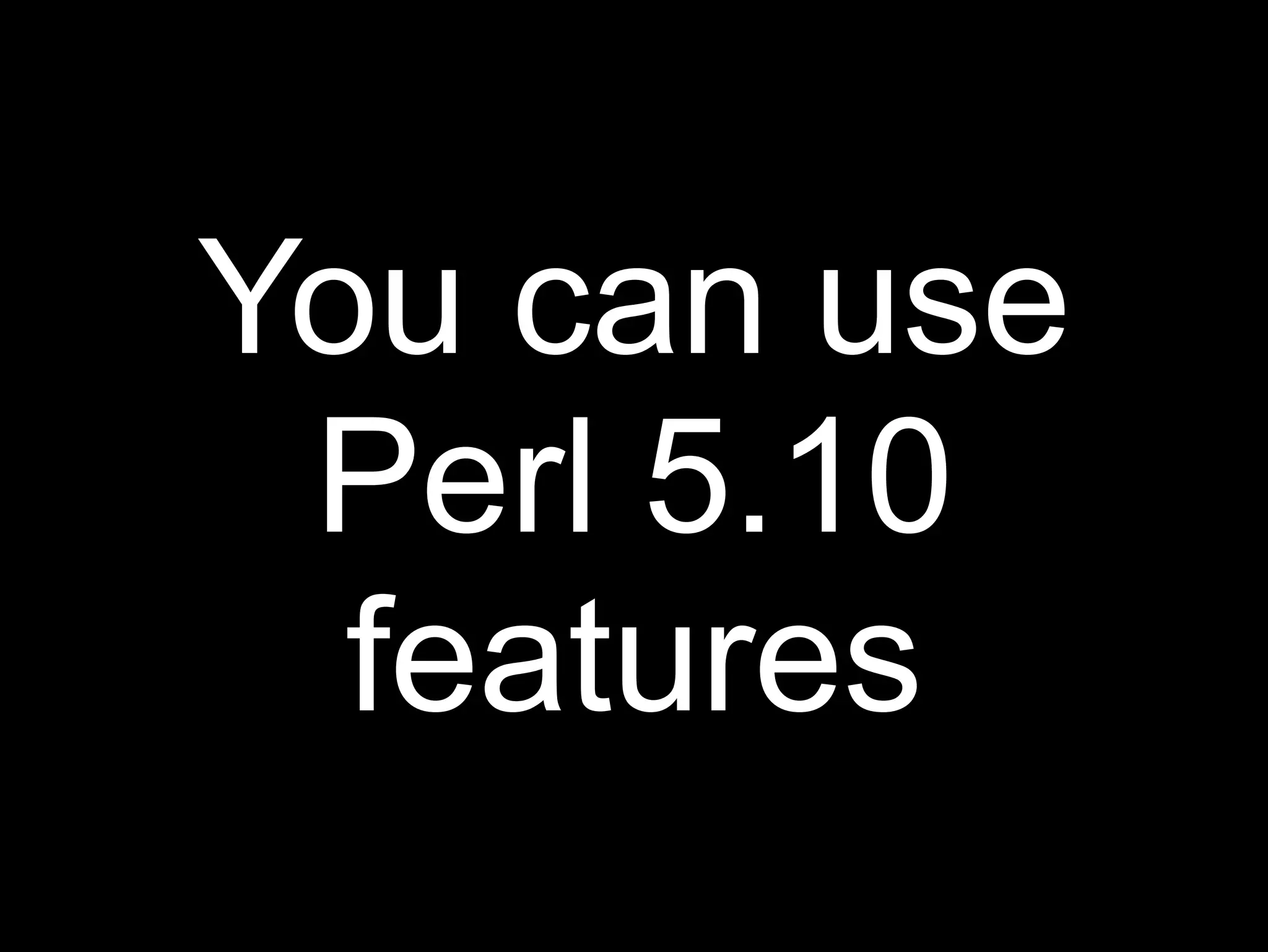 You can use
 Perl 5.10
  features
 