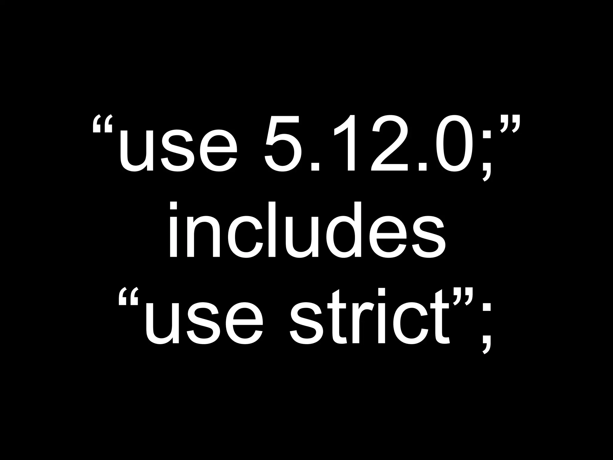 “use 5.12.0;”
   includes
 “use strict”;
 