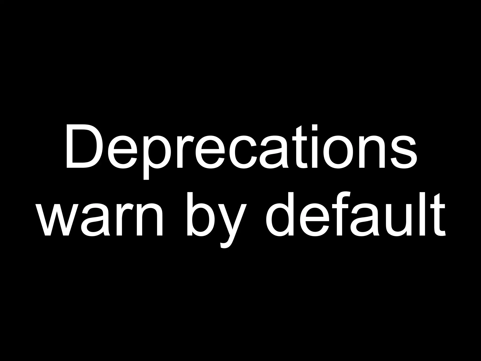 Deprecations
warn by default
 