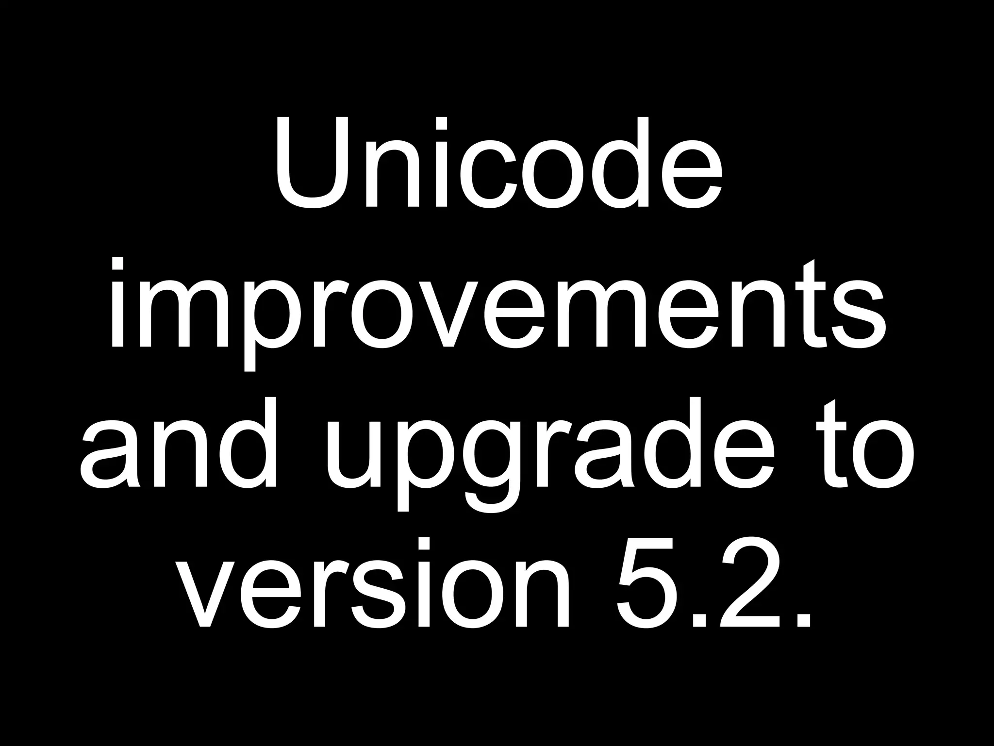 Unicode
improvements
and upgrade to
 version 5.2.
 