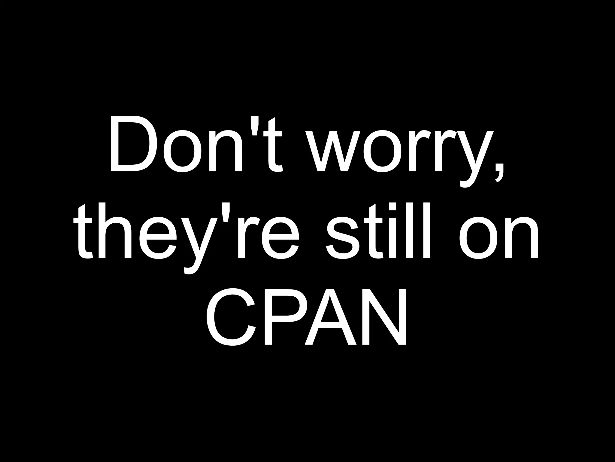 Don't worry,
they're still on
    CPAN
 