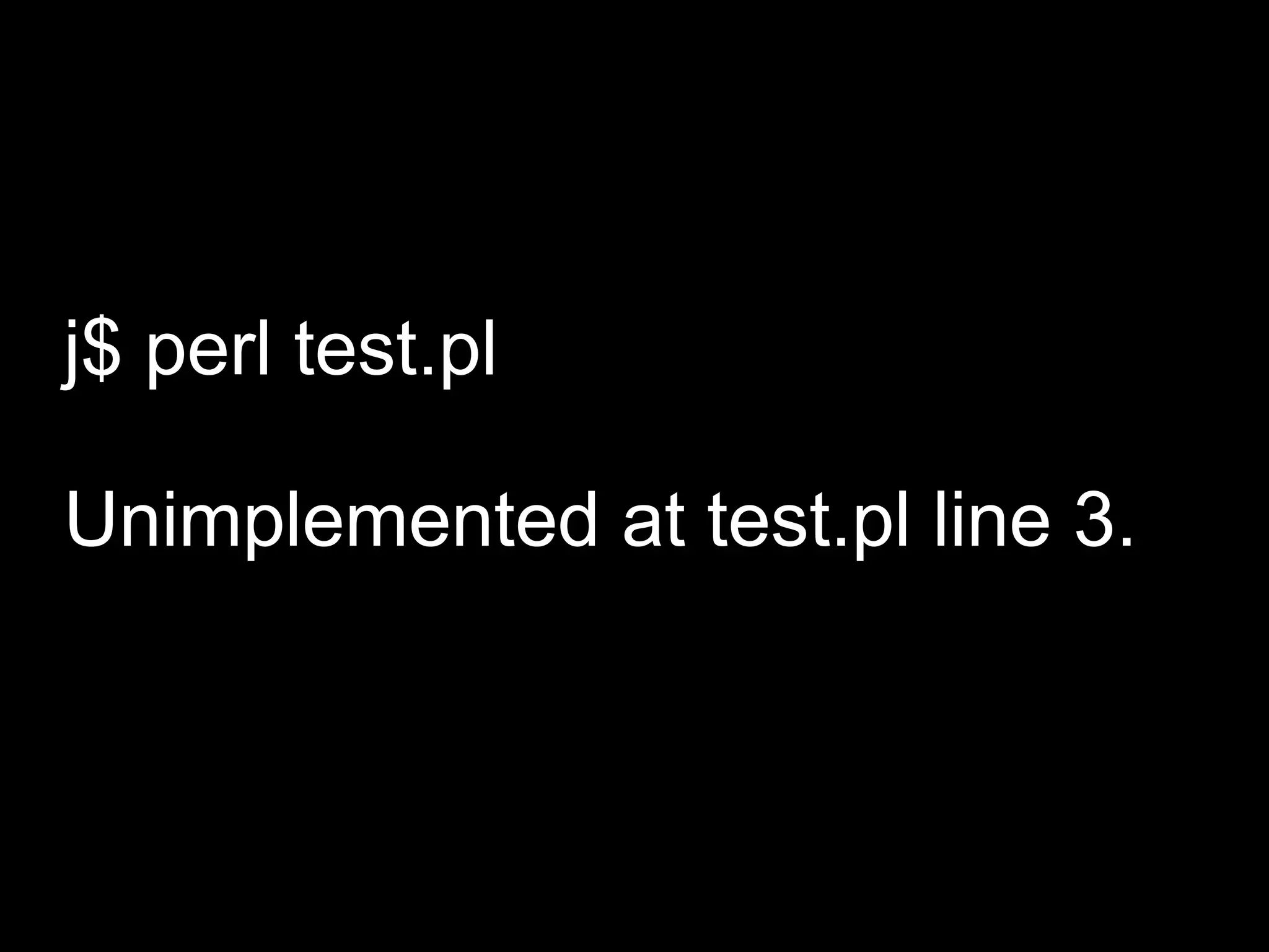 j$ perl test.pl

Unimplemented at test.pl line 3.
 