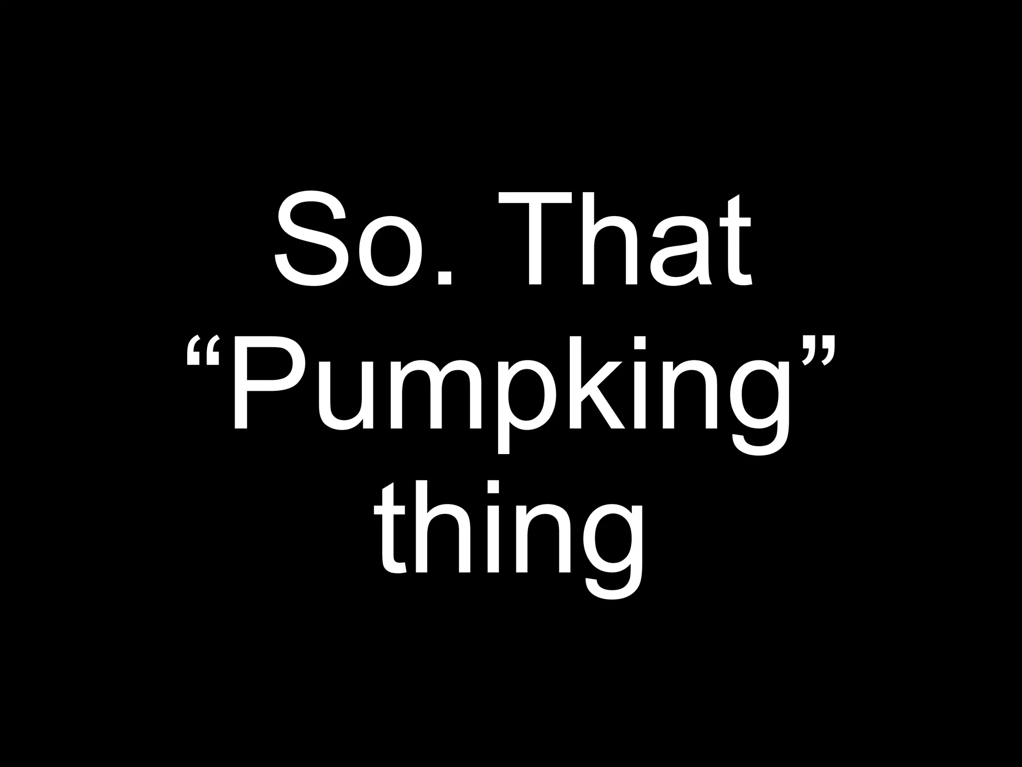 So. That
“Pumpking”
   thing
 