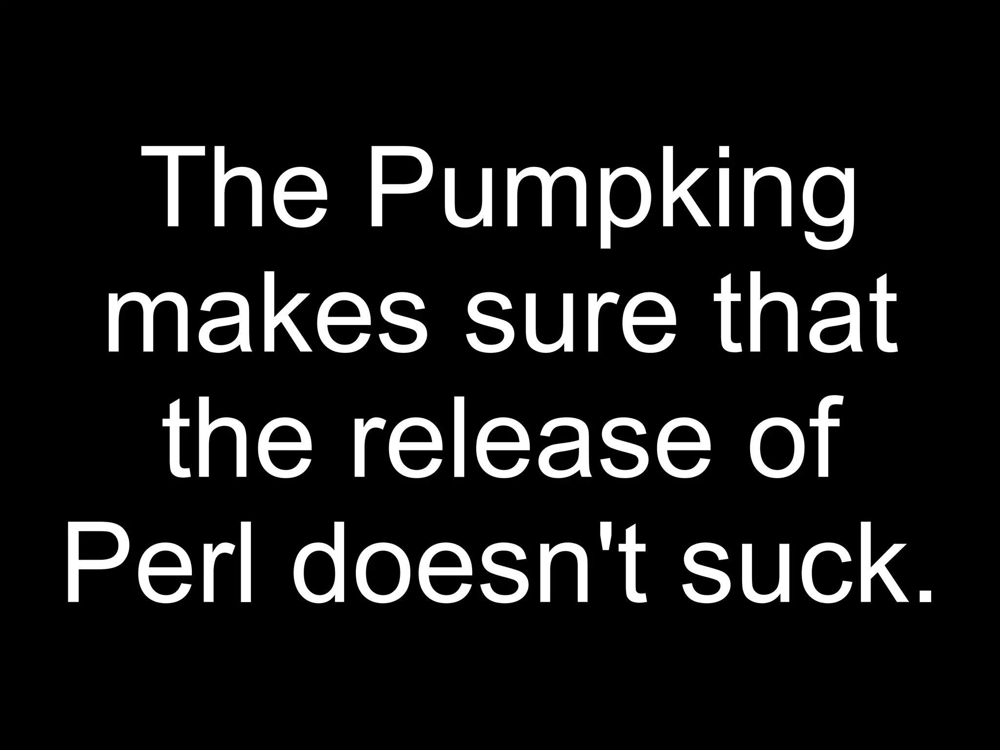 The Pumpking
 makes sure that
  the release of
Perl doesn't suck.
 