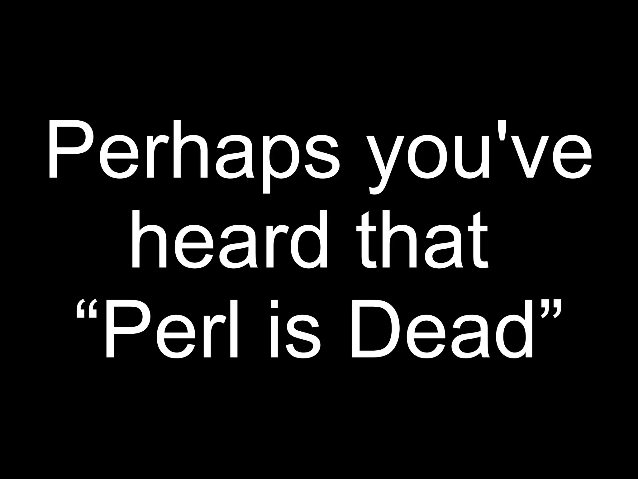 Perhaps you've
   heard that
 “Perl is Dead”
 