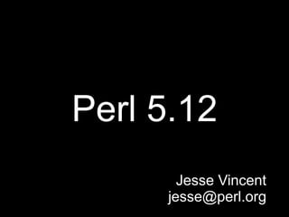 Perl 5.12
       Jesse Vincent
     jesse@perl.org
 