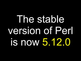 The stable
version of Perl
 is now 5.12.0
 